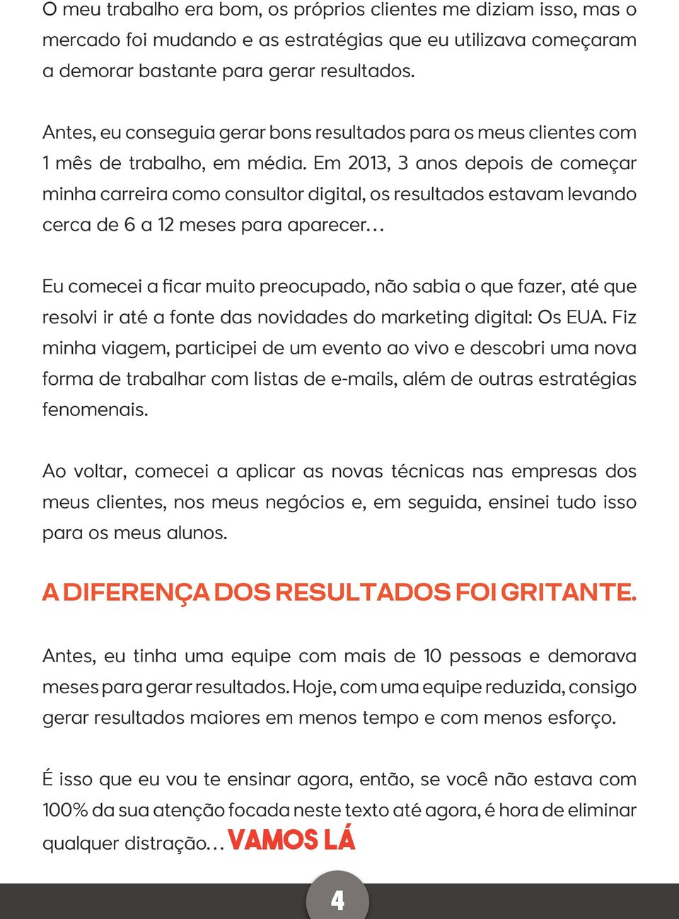 Em 2013, 3 anos depois de começar minha carreira como consultor digital, os resultados estavam levando cerca de 6 a 12 meses para aparecer Eu comecei a ficar muito preocupado, não sabia o que fazer,