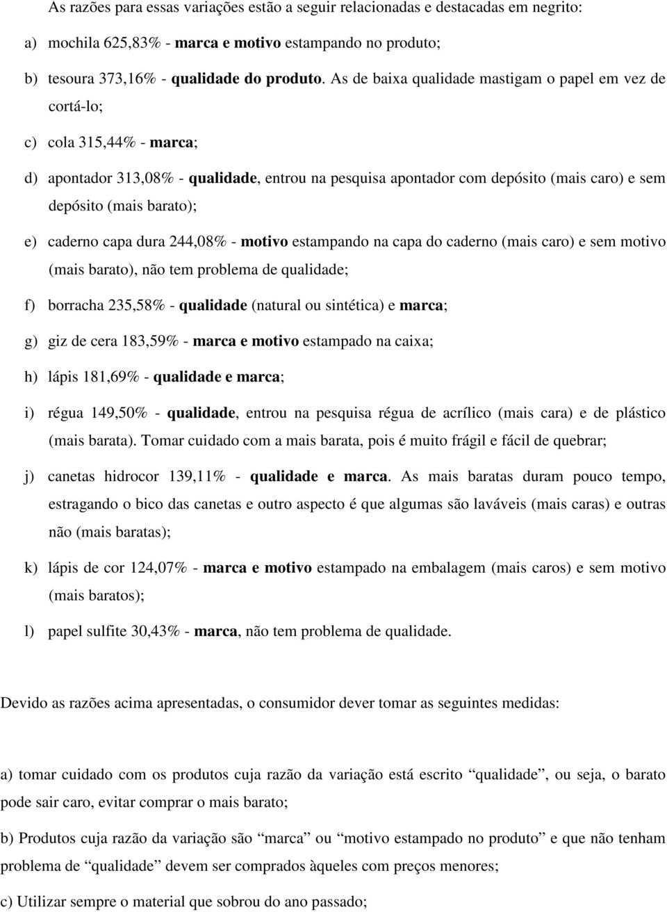 barato); e) caderno capa dura 244,08% - motivo estampando na capa do caderno (mais caro) e sem motivo (mais barato), não tem problema de qualidade; f) borracha 235,58% - qualidade (natural ou