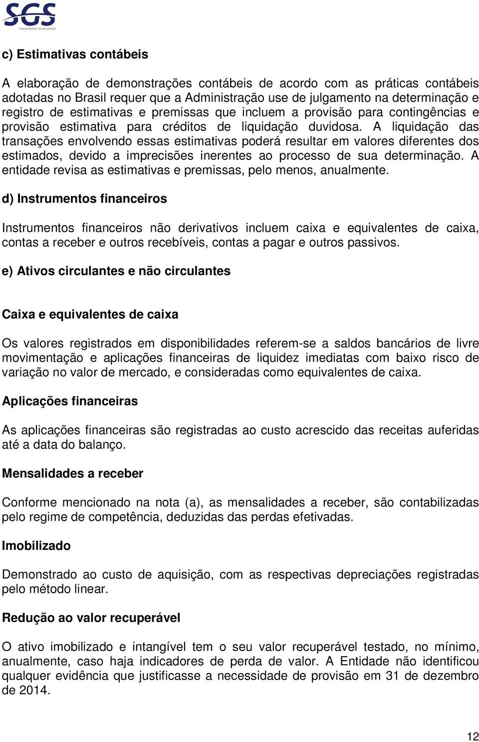 A liquidação das transações envolvendo essas estimativas poderá resultar em valores diferentes dos estimados, devido a imprecisões inerentes ao processo de sua determinação.