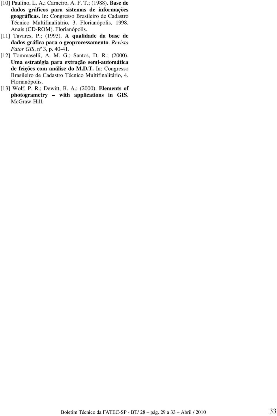 [12] Tommaselli, A. M. G.; Santos, D. R.; (2000). Uma estratégia para extração semi-automática de feições com análise do M.D.T. In: Congresso Brasileiro de Cadastro Técnico Multifinalitário, 4.