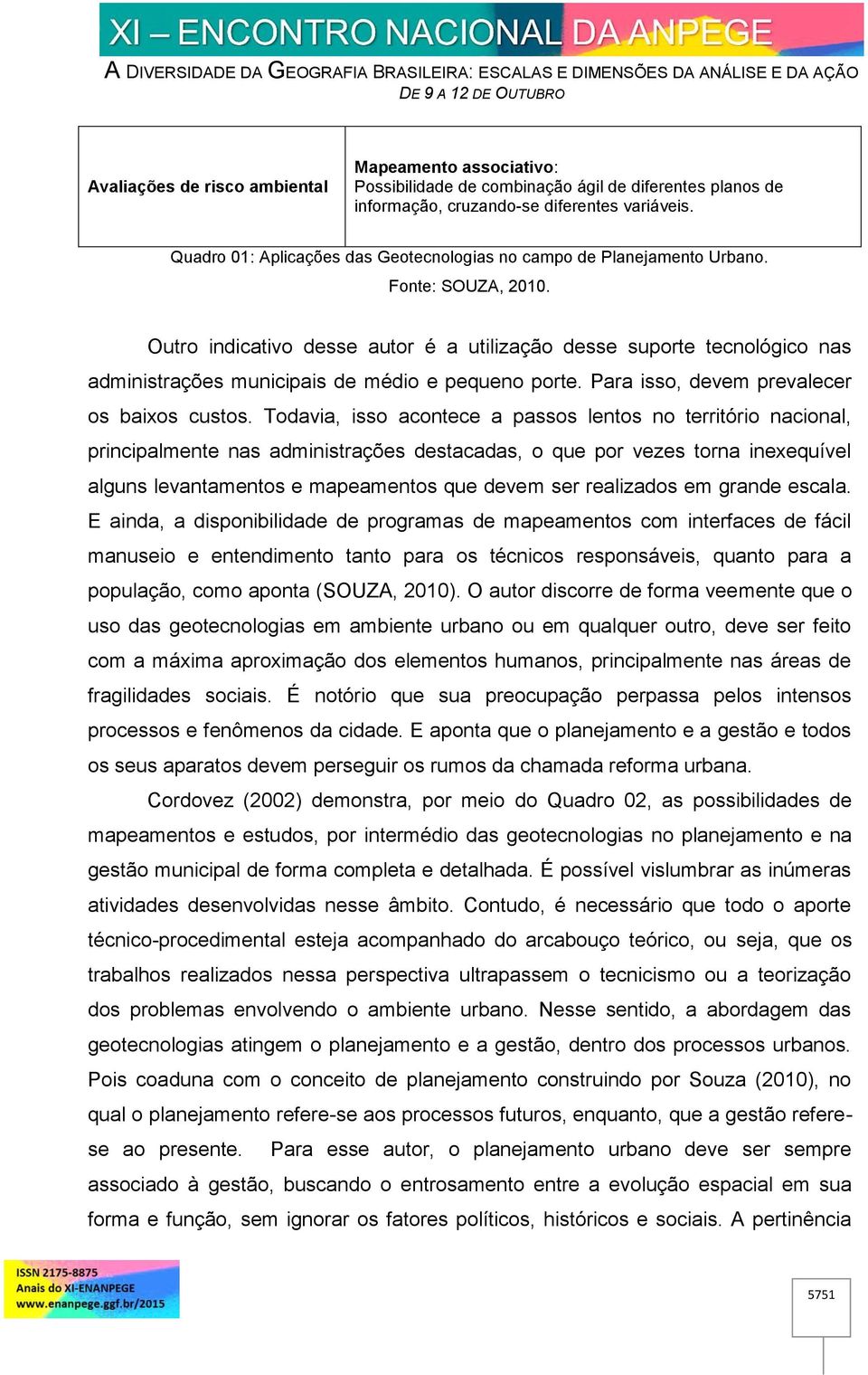 Outro indicativo desse autor é a utilização desse suporte tecnológico nas administrações municipais de médio e pequeno porte. Para isso, devem prevalecer os baixos custos.