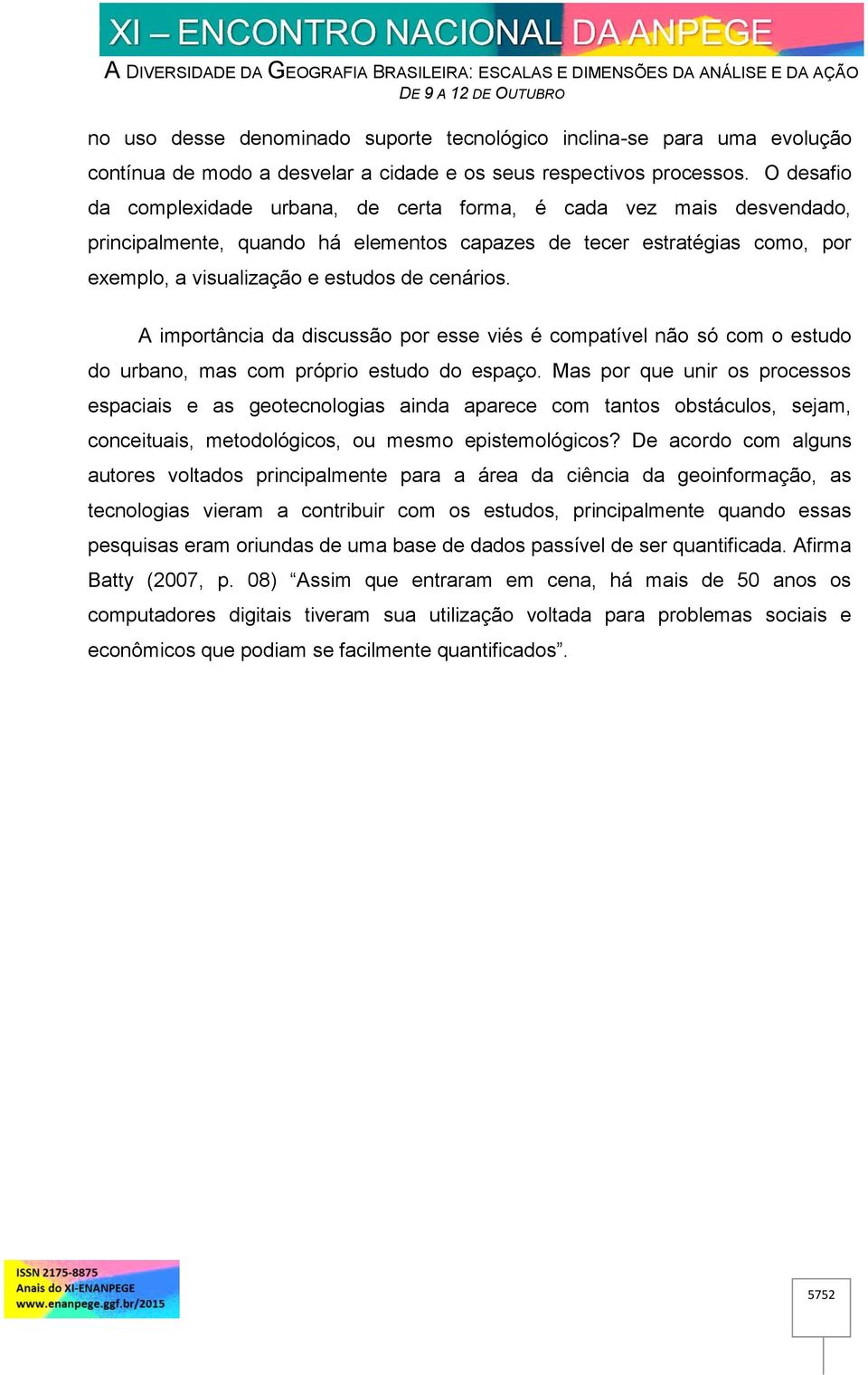 A importância da discussão por esse viés é compatível não só com o estudo do urbano, mas com próprio estudo do espaço.