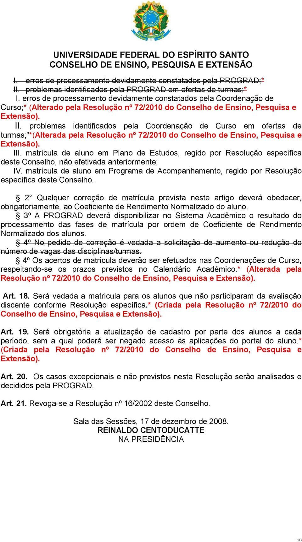 problemas identificados pela Coordenação de Curso em ofertas de turmas; *(Alterada pela Resolução nº 72/2010 do Conselho de Ensino, Pesquisa e III.