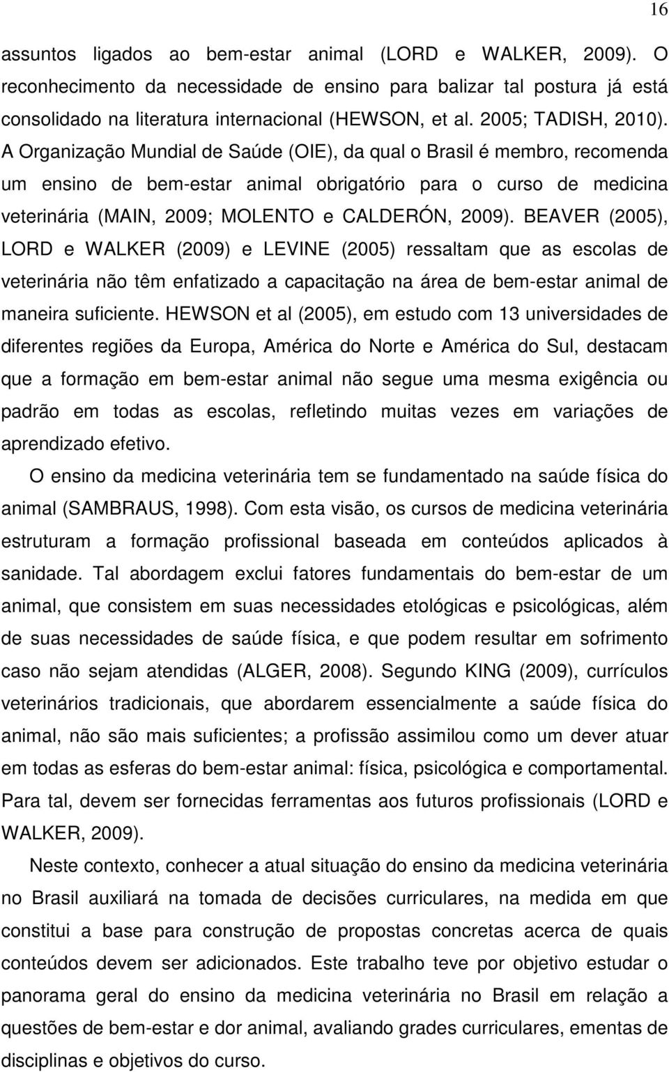 A Organização Mundial de Saúde (OIE), da qual o Brasil é membro, recomenda um ensino de bem-estar animal obrigatório para o curso de medicina veterinária (MAIN, 2009; MOLENTO e CALDERÓN, 2009).