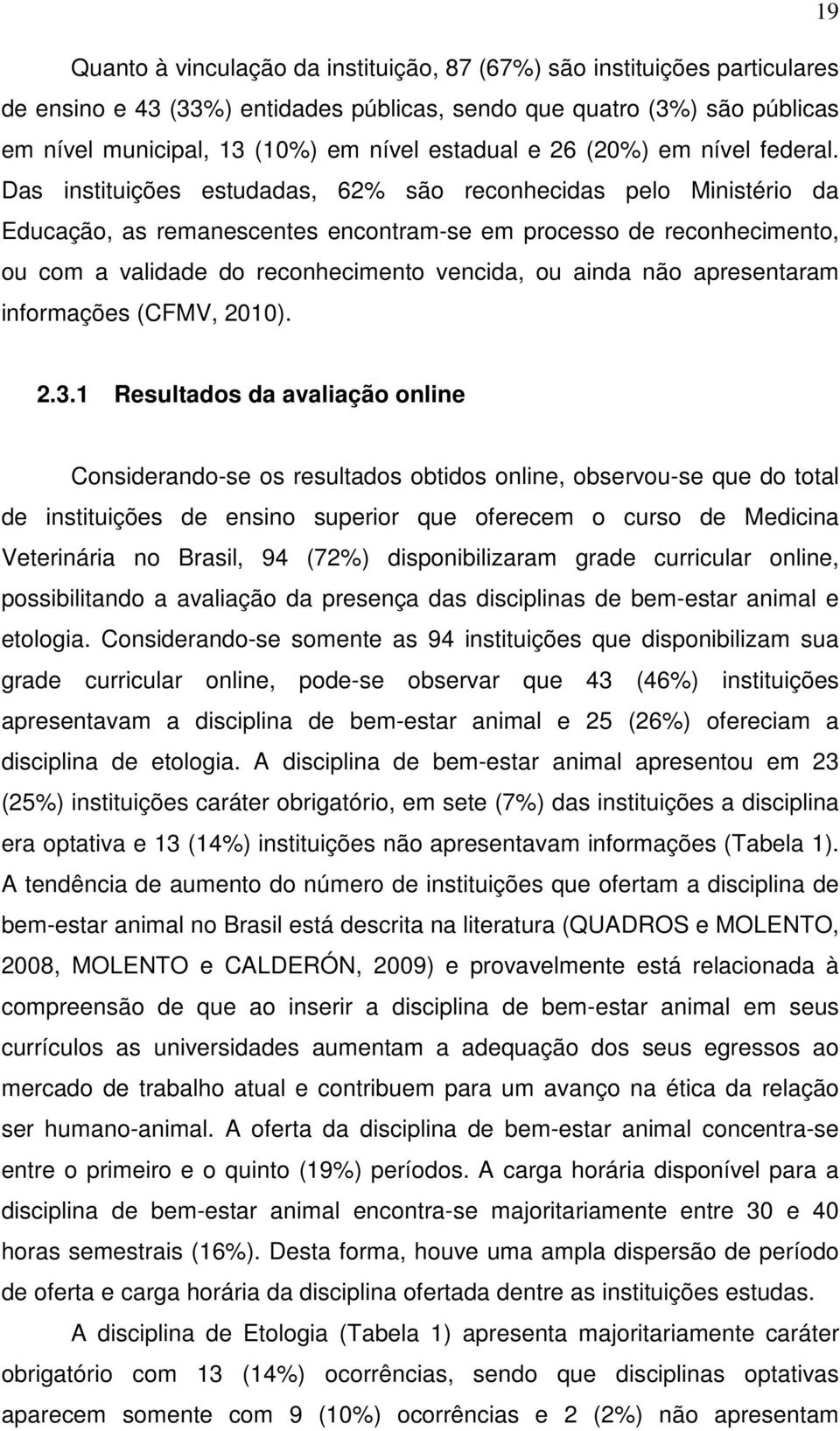 Das instituições estudadas, 62% são reconhecidas pelo Ministério da Educação, as remanescentes encontram-se em processo de reconhecimento, ou com a validade do reconhecimento vencida, ou ainda não