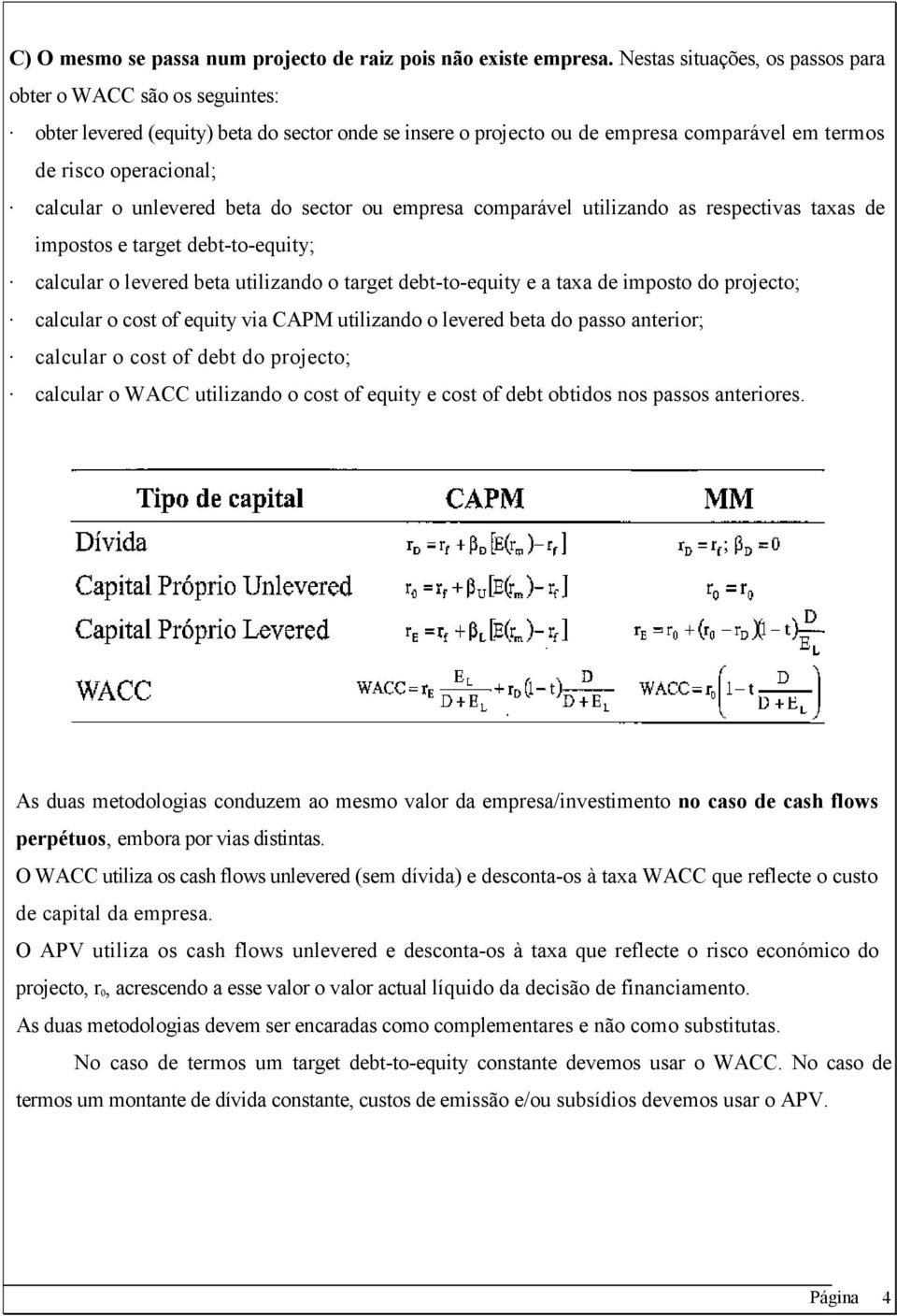 unlevered beta do sector ou empresa comparável utilizando as respectivas taxas de impostos e target debt-to-equity; calcular o levered beta utilizando o target debt-to-equity e a taxa de imposto do