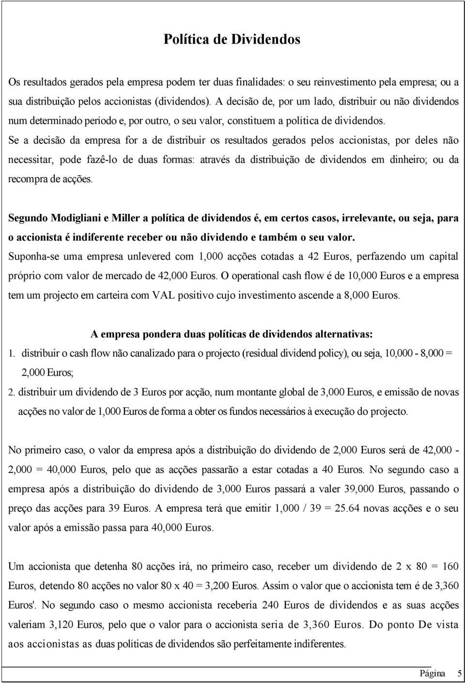 Se a decisão da empresa for a de distribuir os resultados gerados pelos accionistas, por deles não necessitar, pode fazê-lo de duas formas: através da distribuição de dividendos em dinheiro; ou da