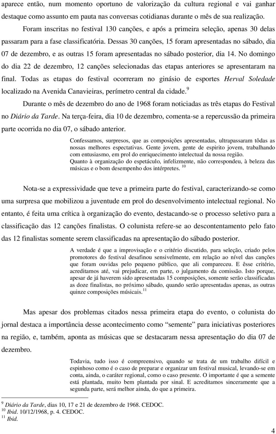 Dessas 30 canções, 15 foram apresentadas no sábado, dia 07 de dezembro, e as outras 15 foram apresentadas no sábado posterior, dia 14.