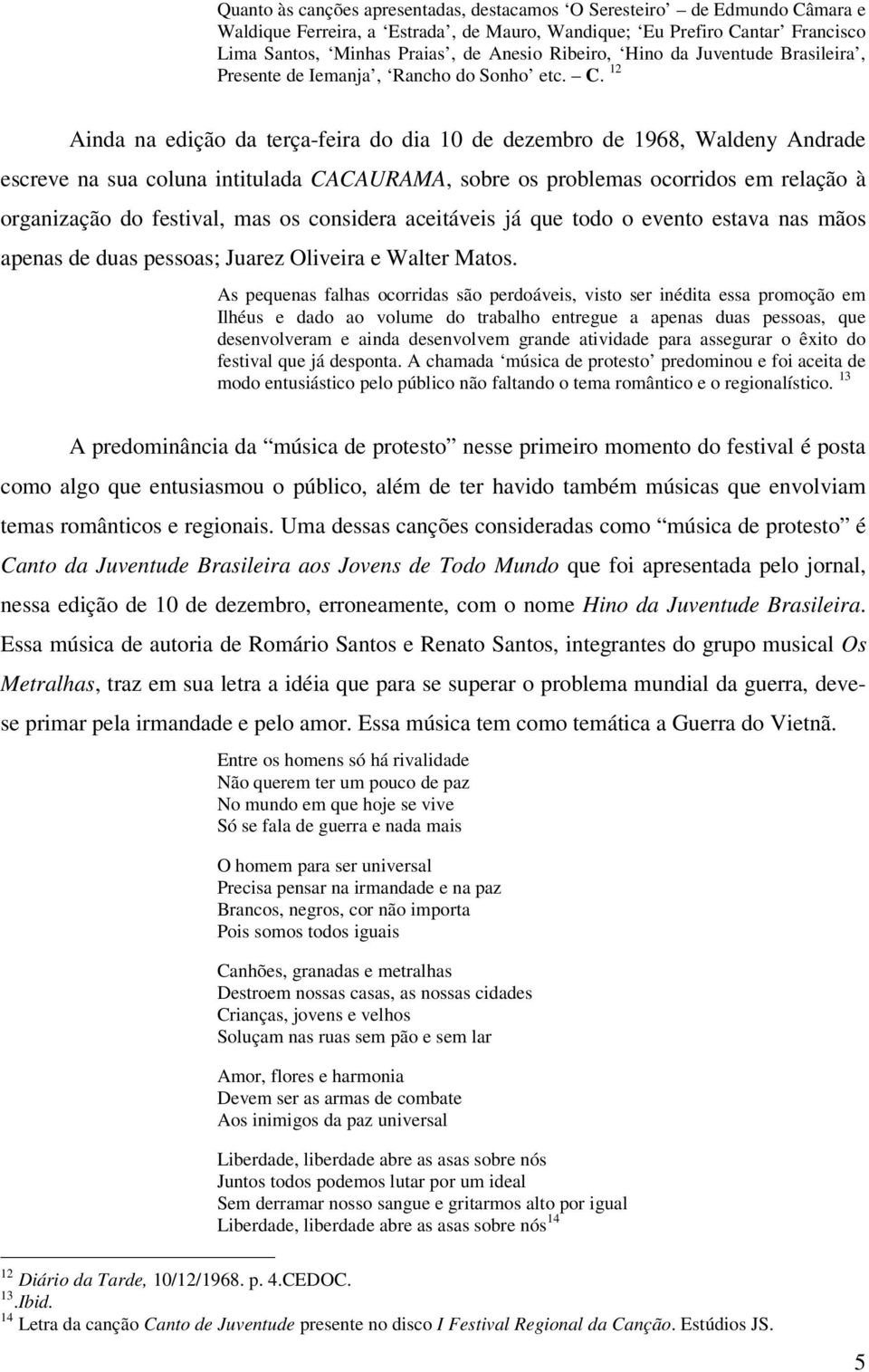 12 Ainda na edição da terça-feira do dia 10 de dezembro de 1968, Waldeny Andrade escreve na sua coluna intitulada CACAURAMA, sobre os problemas ocorridos em relação à organização do festival, mas os