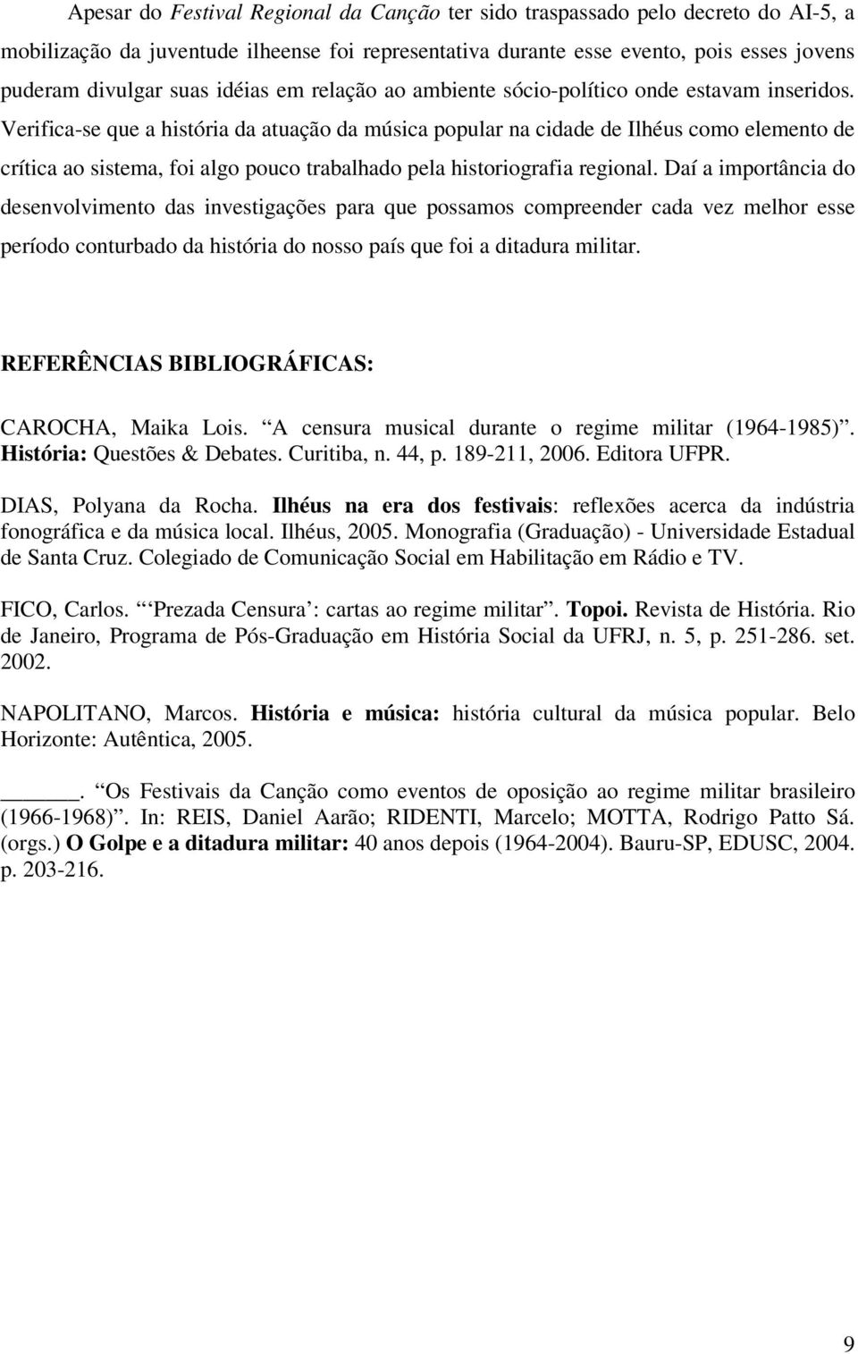 Verifica-se que a história da atuação da música popular na cidade de Ilhéus como elemento de crítica ao sistema, foi algo pouco trabalhado pela historiografia regional.