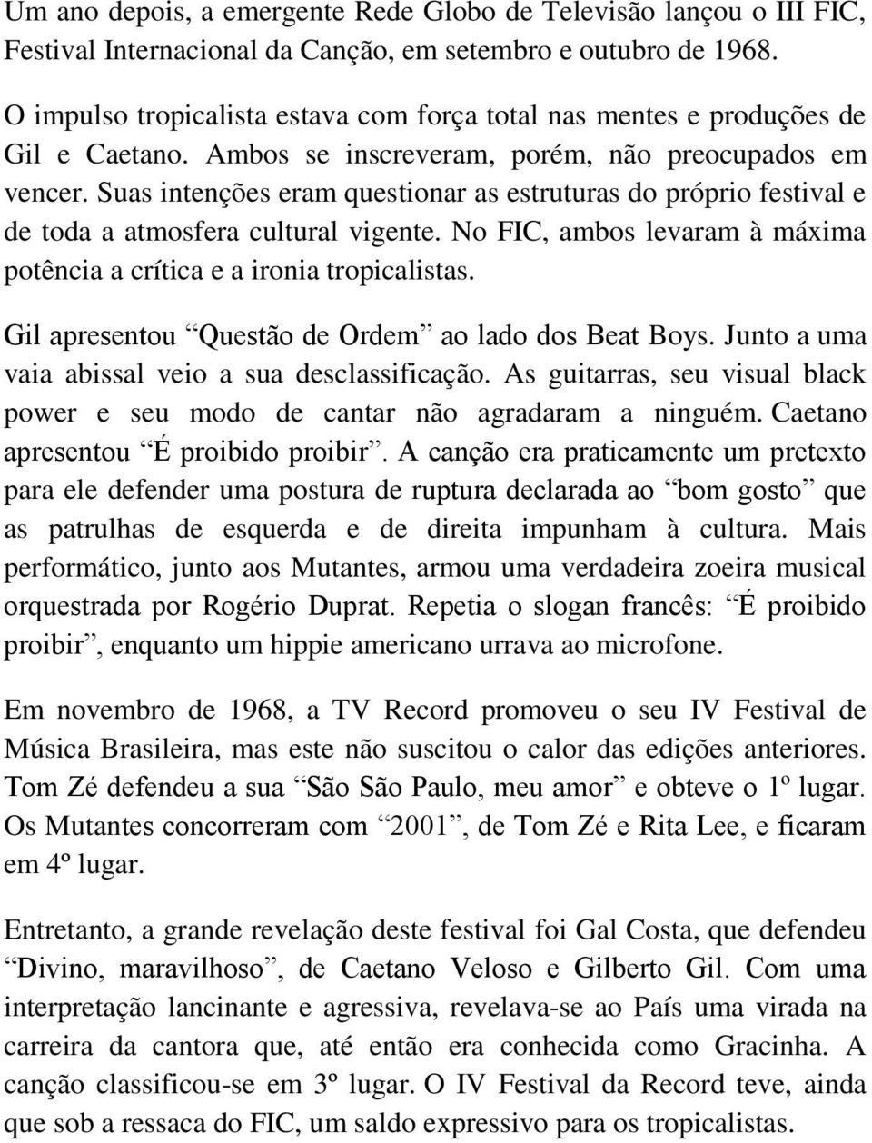 Suas intenções eram questionar as estruturas do próprio festival e de toda a atmosfera cultural vigente. No FIC, ambos levaram à máxima potência a crítica e a ironia tropicalistas.