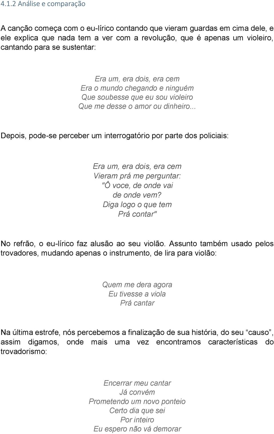 .. Depois, pode-se perceber um interrogatório por parte dos policiais: Era um, era dois, era cem Vieram prá me perguntar: "Ô voce, de onde vai de onde vem?