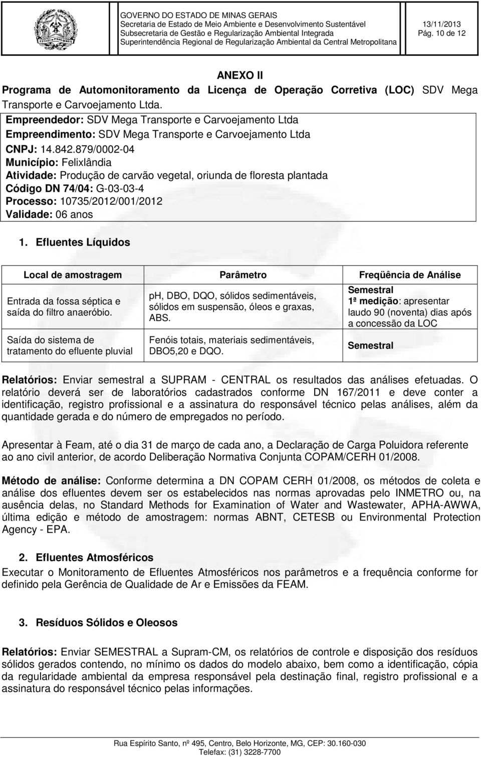 879/0002-04 Município: Felixlândia Atividade: Produção de carvão vegetal, oriunda de floresta plantada Código DN 74/04: G-03-03-4 Processo: 10735/2012/001/2012 Validade: 06 anos 1.