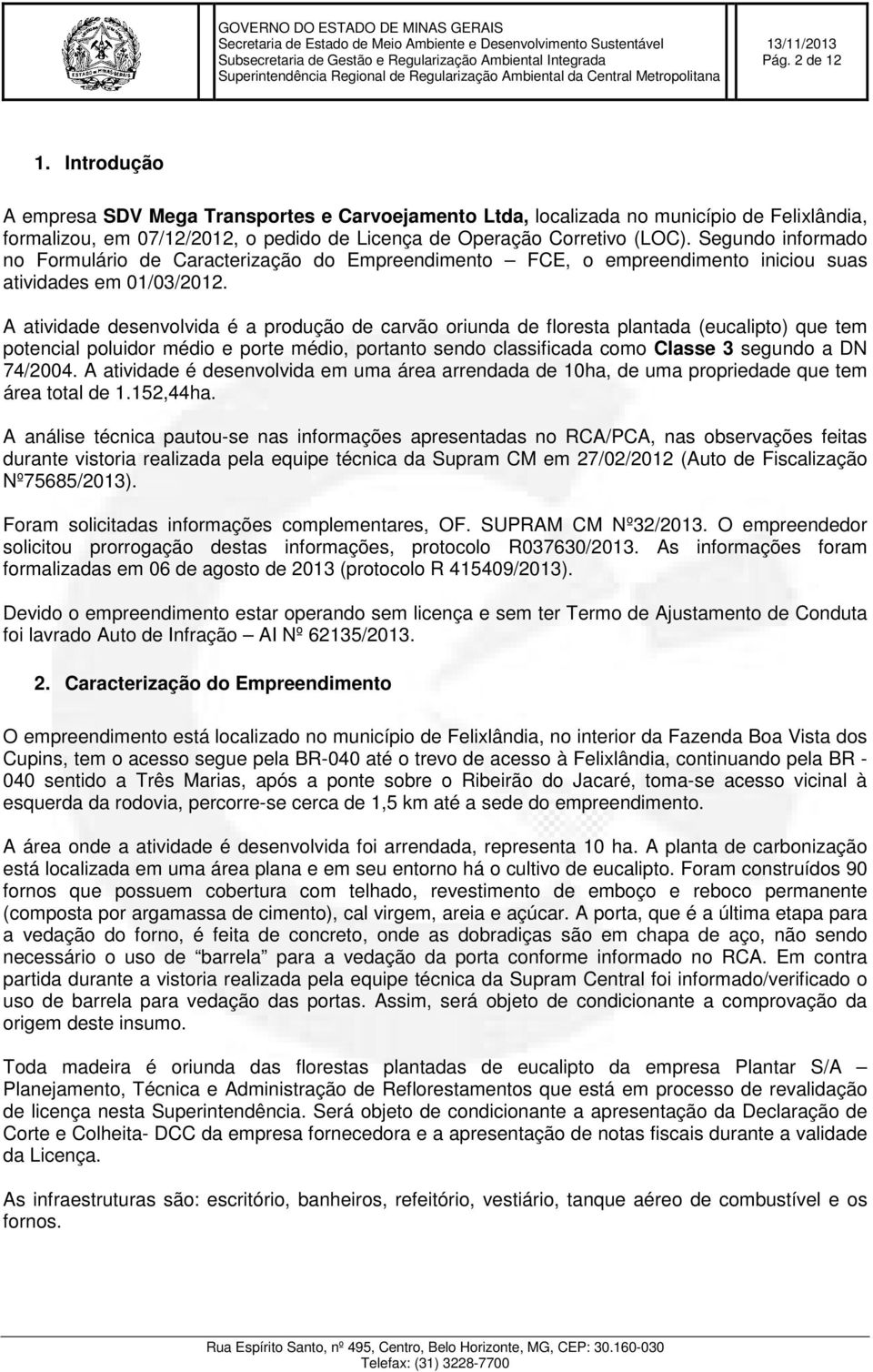 A atividade desenvolvida é a produção de carvão oriunda de floresta plantada (eucalipto) que tem potencial poluidor médio e porte médio, portanto sendo classificada como Classe 3 segundo a DN 74/2004.