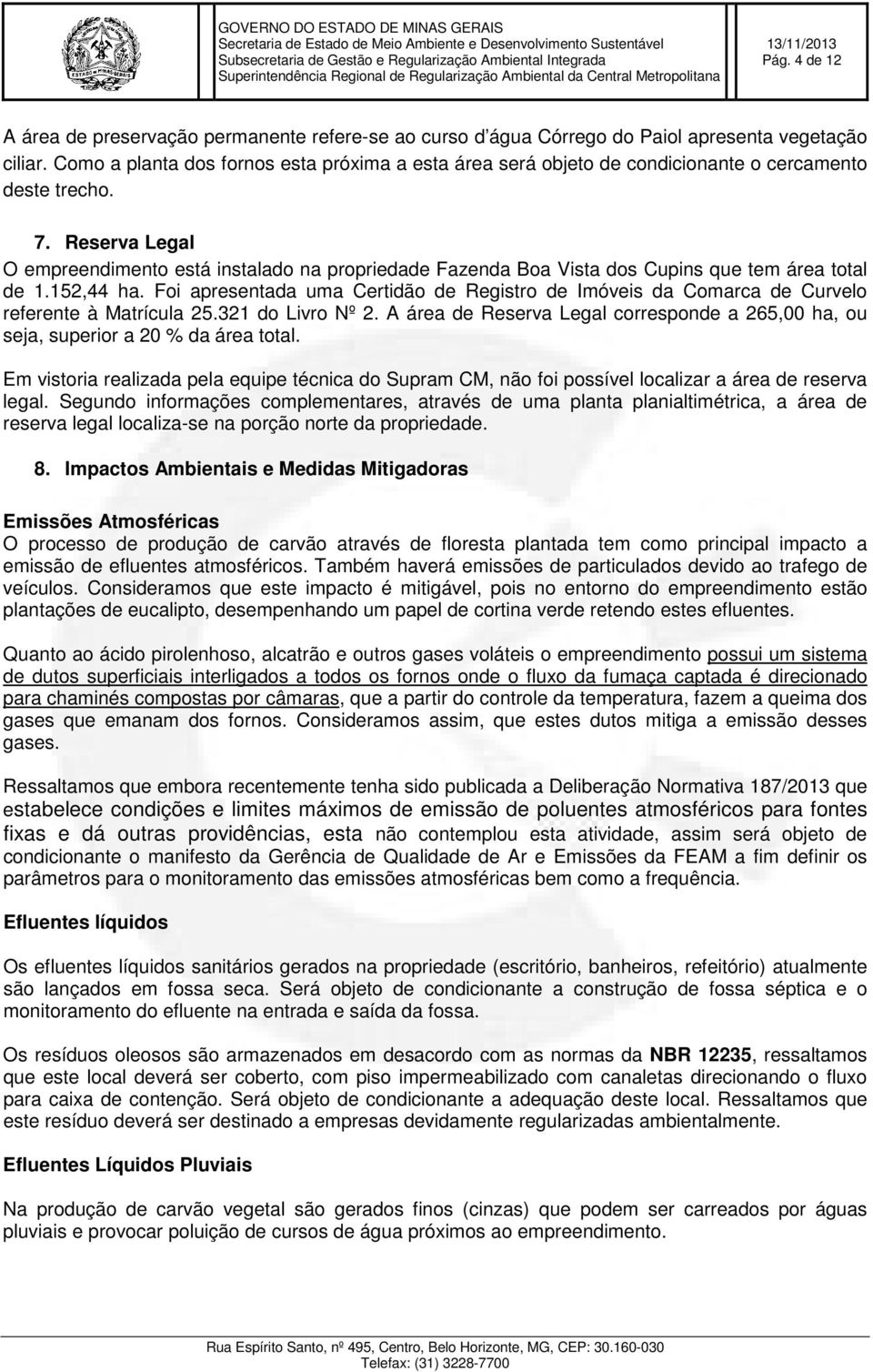 Reserva Legal O empreendimento está instalado na propriedade Fazenda Boa Vista dos Cupins que tem área total de 1.152,44 ha.