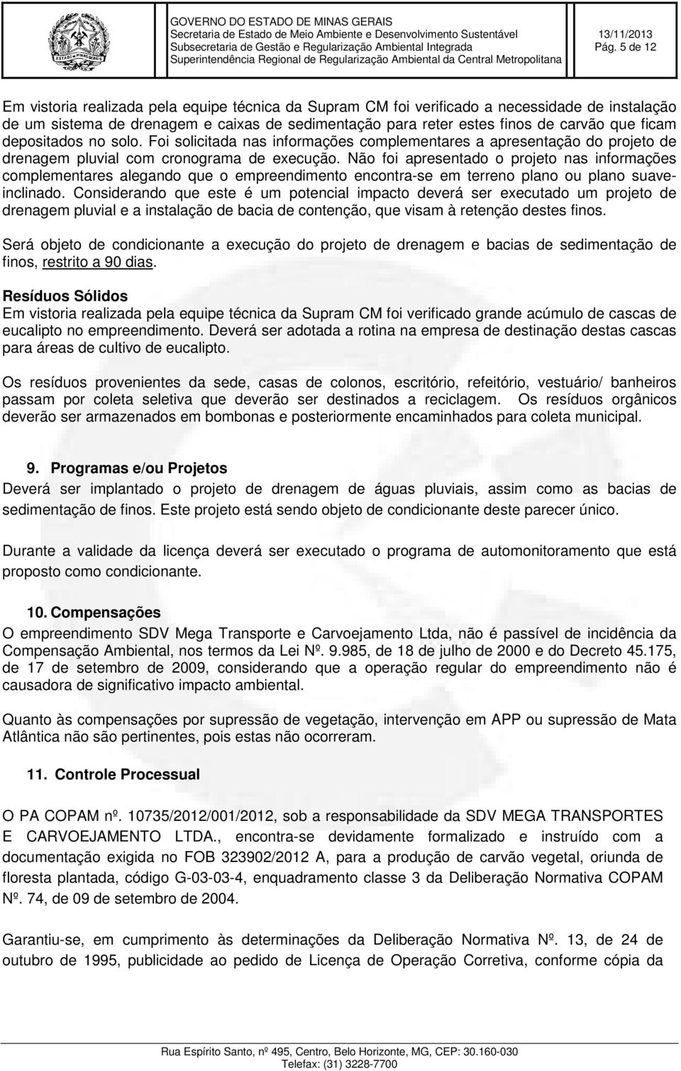 Não foi apresentado o projeto nas informações complementares alegando que o empreendimento encontra-se em terreno plano ou plano suaveinclinado.