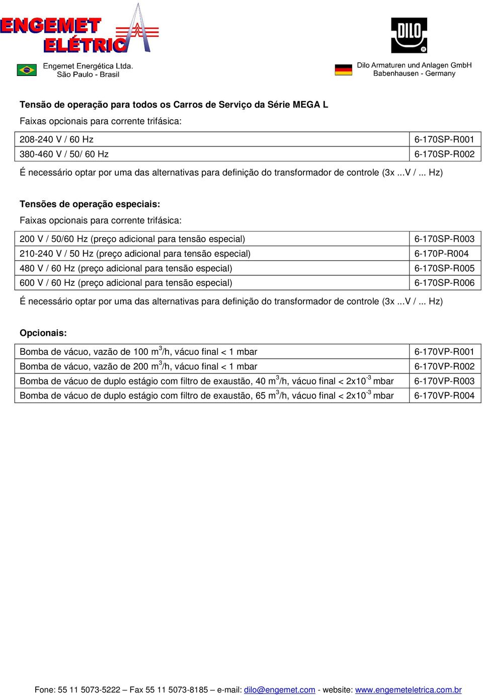 .. Hz) Tensões de operação especiais: Faixas opcionais para corrente trifásica: 200 V / 50/60 Hz (preço adicional para tensão especial) 6-170SP-R003 210-240 V / 50 Hz (preço adicional para tensão