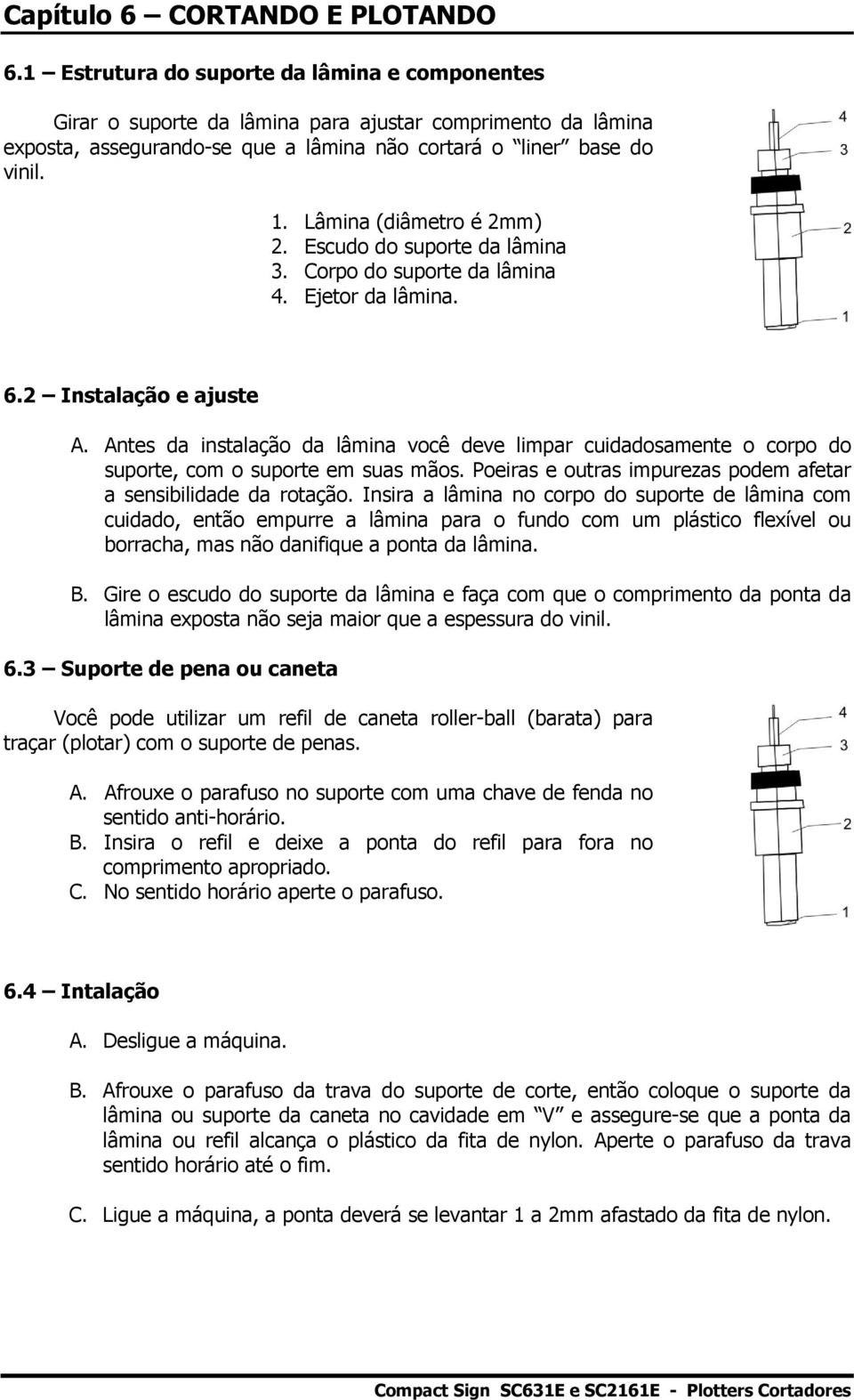 Lâmina (diâmetro é 2mm) 2. Escudo do suporte da lâmina 3. Corpo do suporte da lâmina 4. Ejetor da lâmina. 6.2 Instalação e ajuste A.