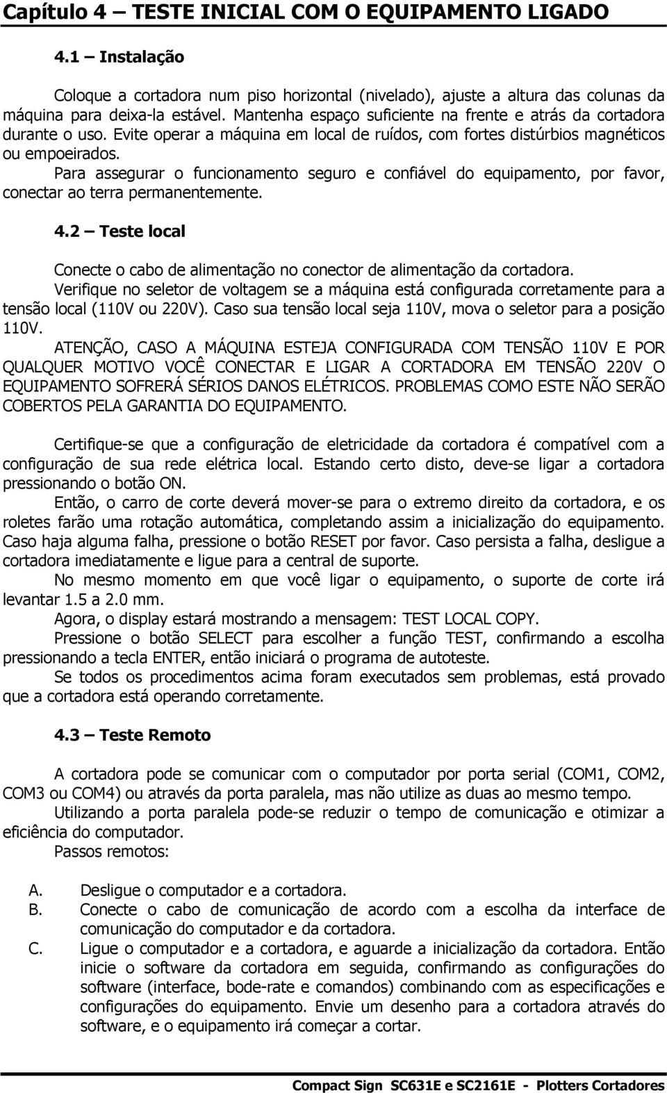 Para assegurar o funcionamento seguro e confiável do equipamento, por favor, conectar ao terra permanentemente. 4.2 Teste local Conecte o cabo de alimentação no conector de alimentação da cortadora.