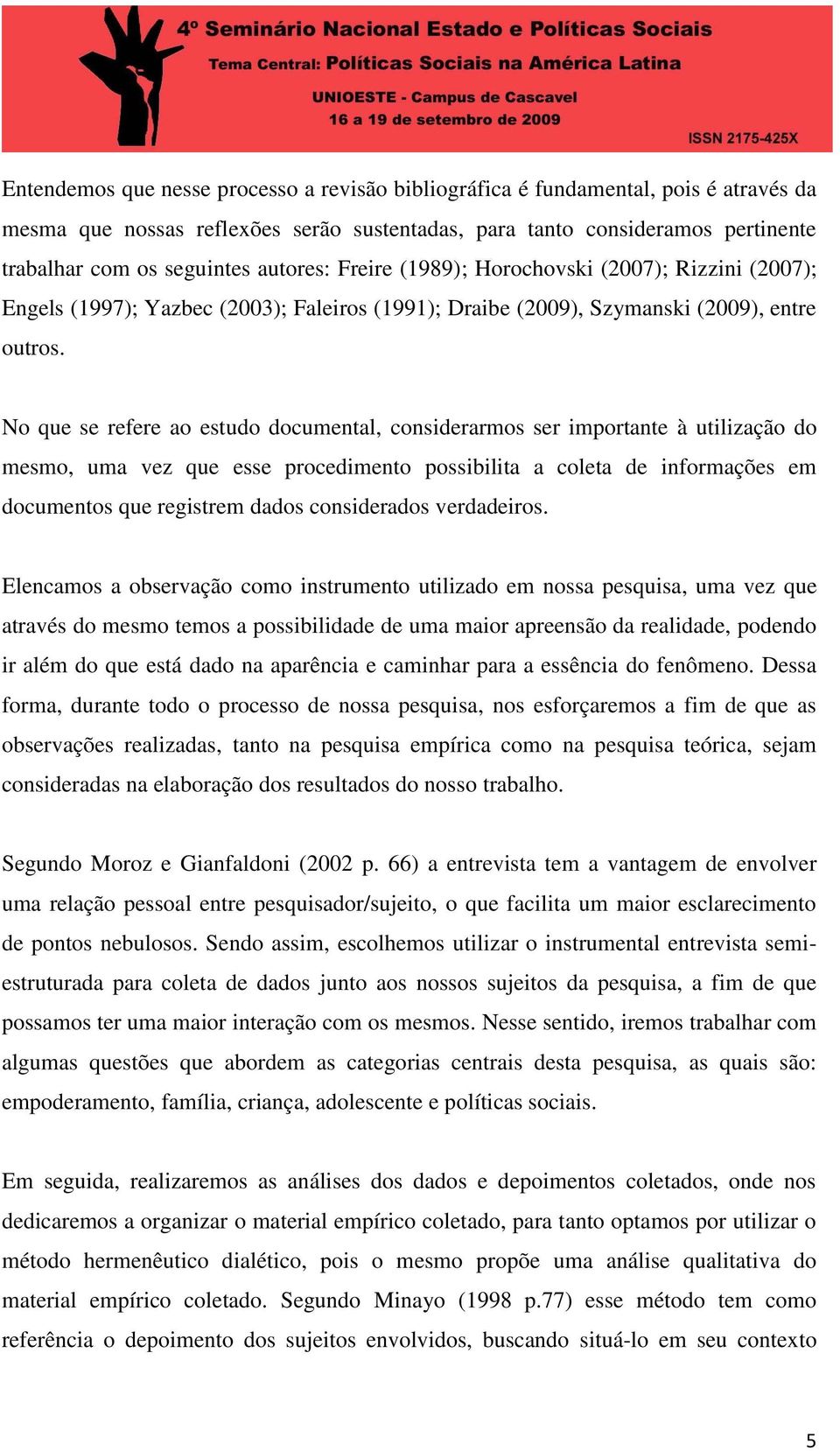 No que se refere ao estudo documental, considerarmos ser importante à utilização do mesmo, uma vez que esse procedimento possibilita a coleta de informações em documentos que registrem dados