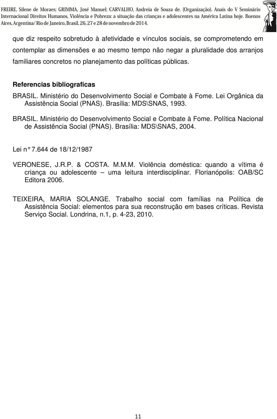 Brasília: MDS\SNAS, 2004. Lei n 7.644 de 18/12/1987 VERONESE, J.R.P. & COSTA. M.M.M. Violência doméstica: quando a vítima é criança ou adolescente uma leitura interdisciplinar.