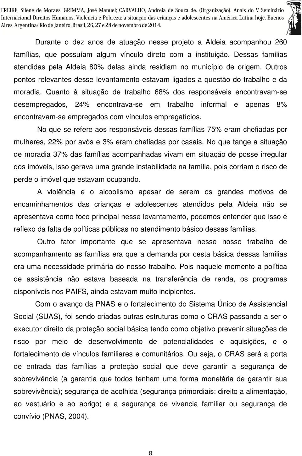 Quanto à situação de trabalho 68% dos responsáveis encontravam-se desempregados, 24% encontrava-se em trabalho informal e apenas 8% encontravam-se empregados com vínculos empregatícios.