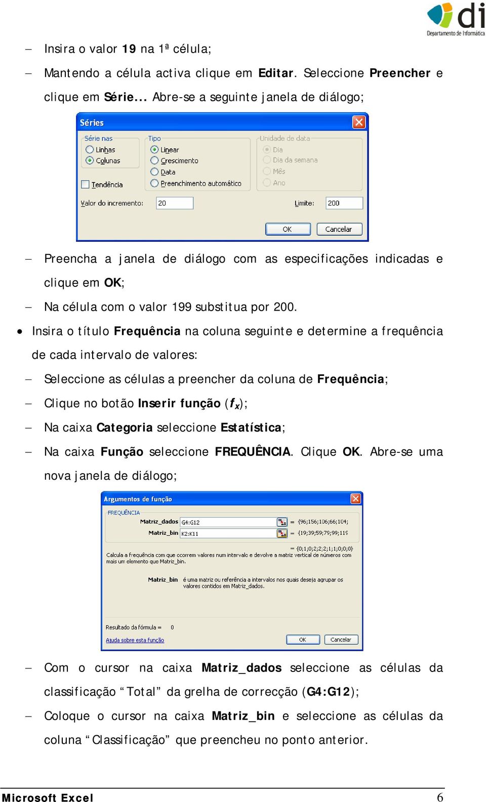 Insira o título Frequência na coluna seguinte e determine a frequência de cada intervalo de valores: Seleccione as células a preencher da coluna de Frequência; Clique no botão Inserir função (f x );