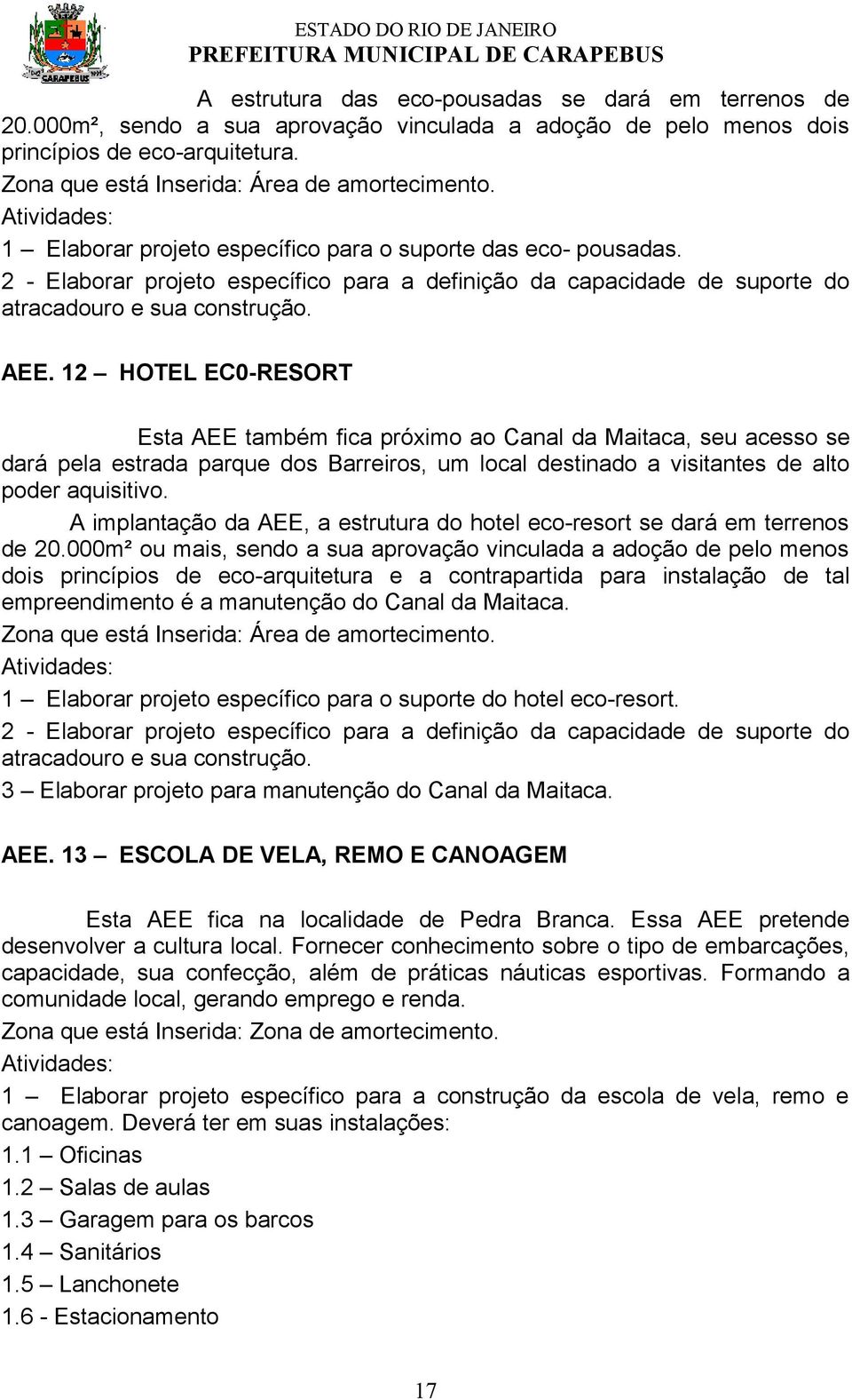 12 HOTEL EC0-RESORT Esta AEE também fica próximo ao Canal da Maitaca, seu acesso se dará pela estrada parque dos Barreiros, um local destinado a visitantes de alto poder aquisitivo.