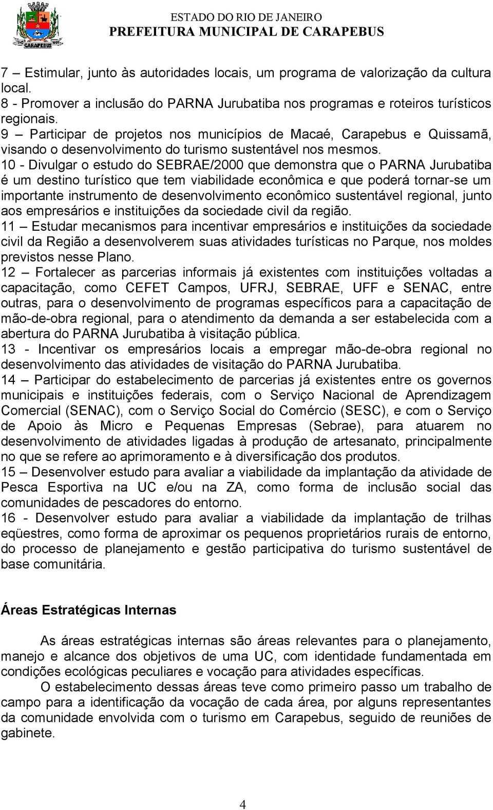 10 - Divulgar o estudo do SEBRAE/2000 que demonstra que o PARNA Jurubatiba é um destino turístico que tem viabilidade econômica e que poderá tornar-se um importante instrumento de desenvolvimento