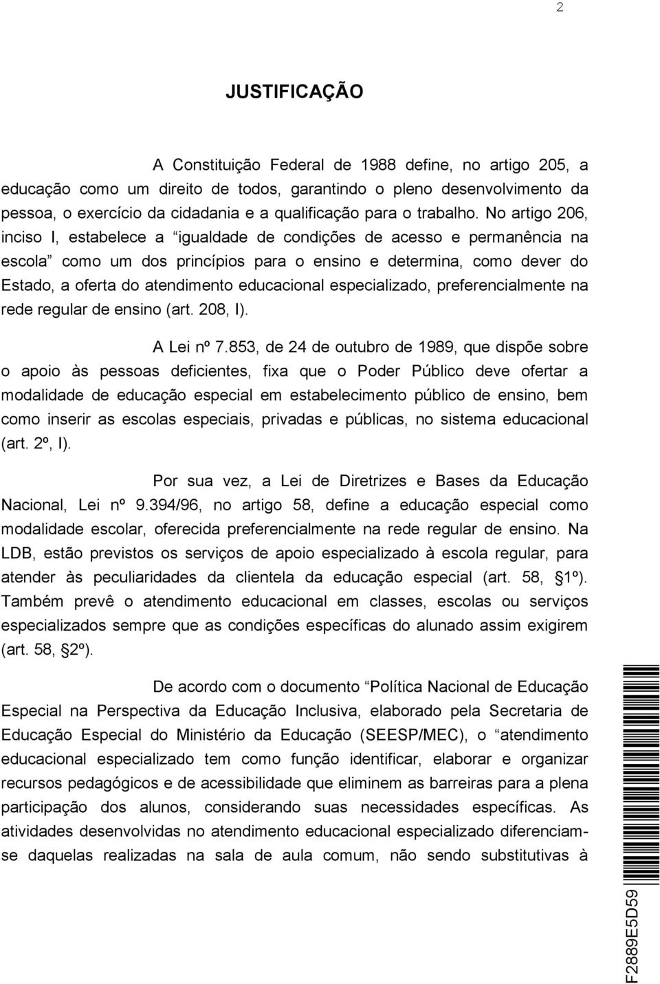 No artigo 206, inciso I, estabelece a igualdade de condições de acesso e permanência na escola como um dos princípios para o ensino e determina, como dever do Estado, a oferta do atendimento