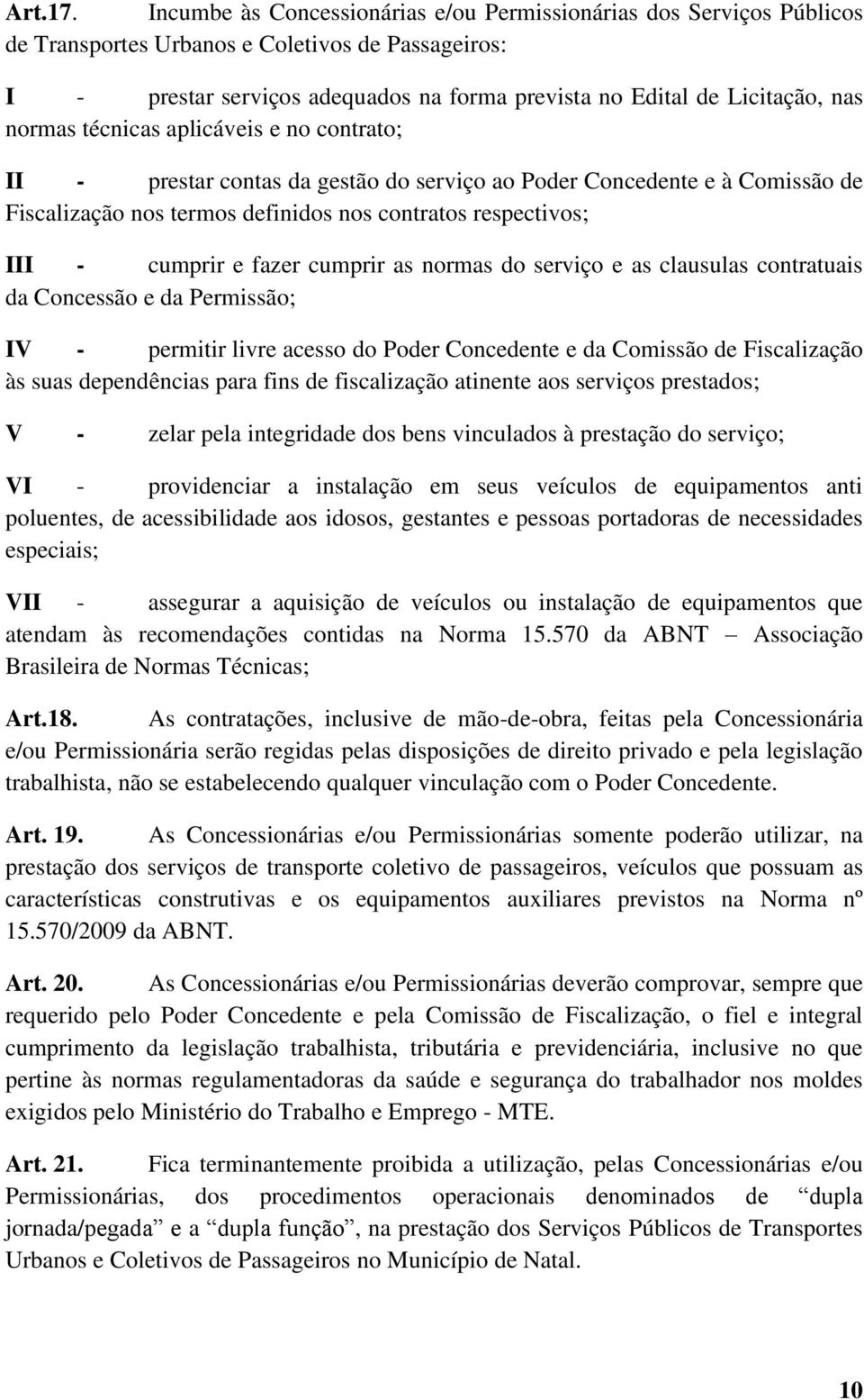 normas técnicas aplicáveis e no contrato; II - prestar contas da gestão do serviço ao Poder Concedente e à Comissão de Fiscalização nos termos definidos nos contratos respectivos; III - cumprir e