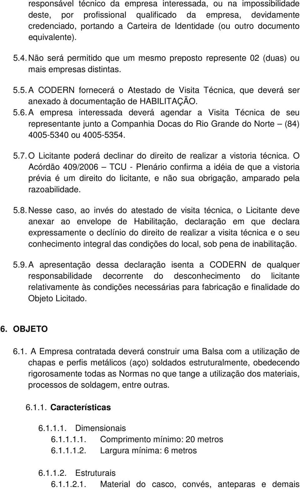 5.6. A empresa interessada deverá agendar a Visita Técnica de seu representante junto a Companhia Docas do Rio Grande do Norte (84) 4005-5340 ou 4005-5354. 5.7.