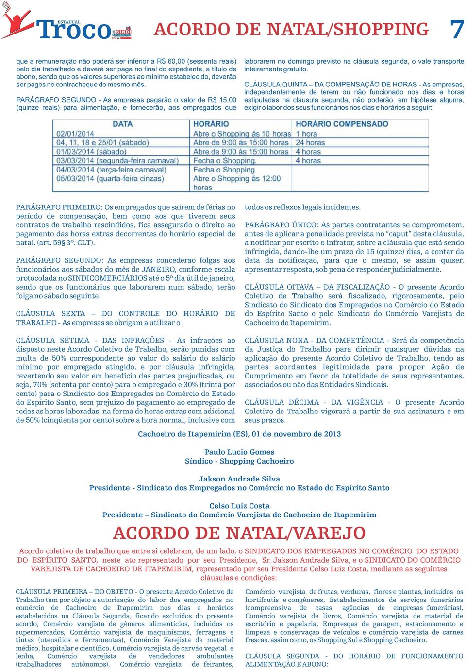 PARÁGRAFO SEGUNDO - As empresas pagarão o valor de R$ 15,00 (quinze reais) para alimentação, e fornecerão, aos empregados que laborarem no domingo previsto na cláusula segunda, o vale transporte