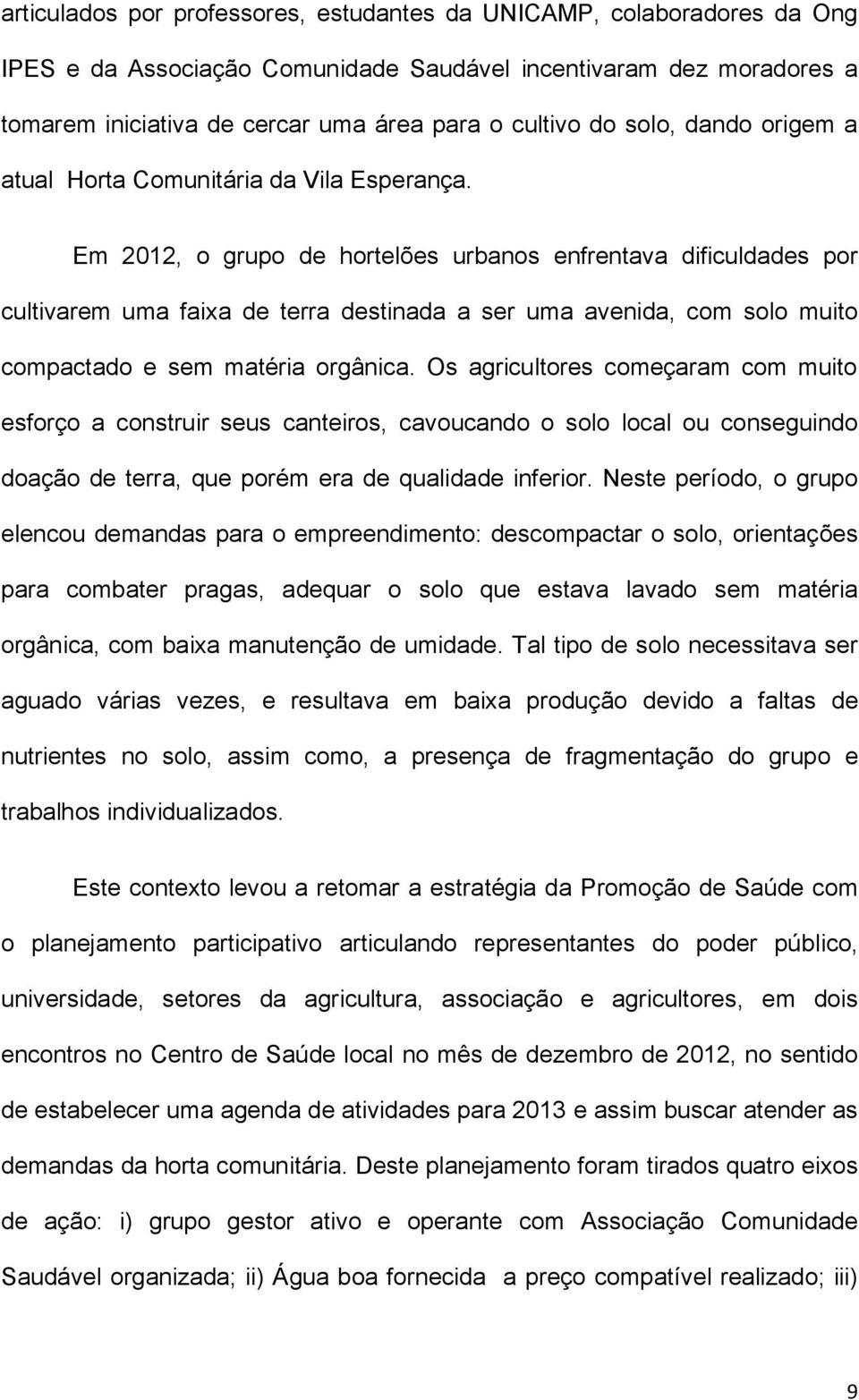 Em 2012, o grupo de hortelões urbanos enfrentava dificuldades por cultivarem uma faixa de terra destinada a ser uma avenida, com solo muito compactado e sem matéria orgânica.