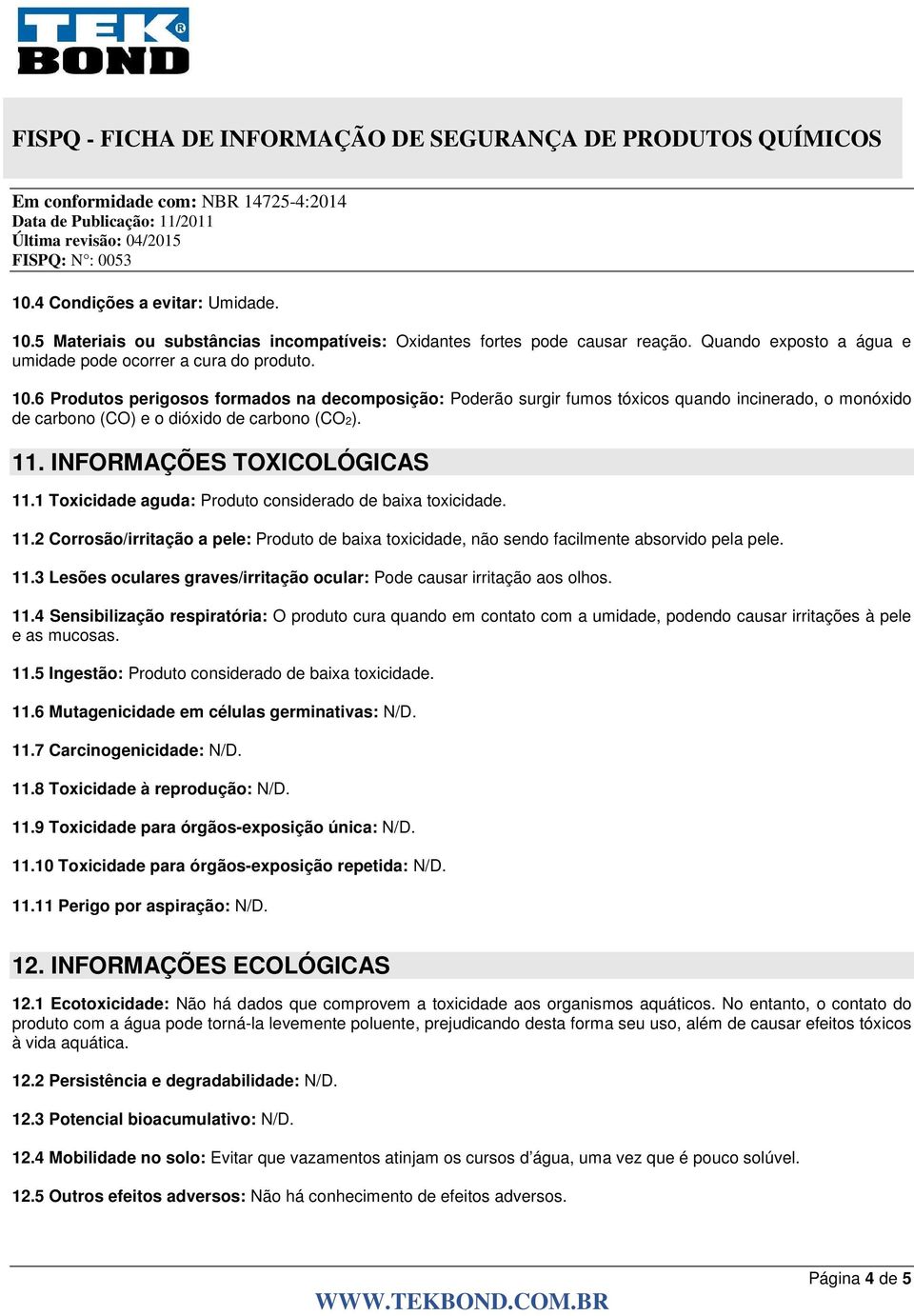 11.4 Sensibilização respiratória: O produto cura quando em contato com a umidade, podendo causar irritações à pele e as mucosas. 11.5 Ingestão: Produto considerado de baixa toxicidade. 11.6 Mutagenicidade em células germinativas: N/D.