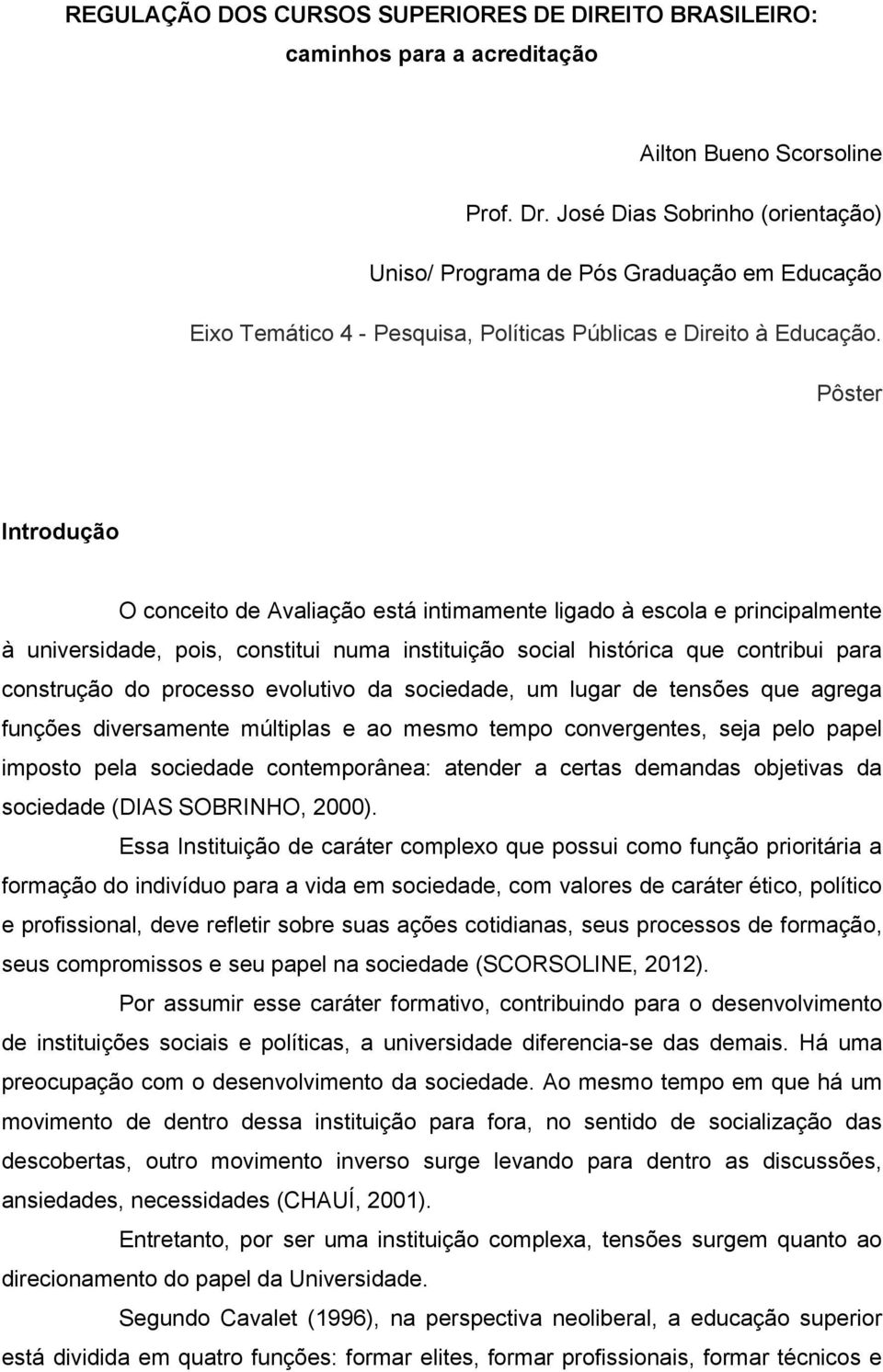 Pôster Introdução O conceito de Avaliação está intimamente ligado à escola e principalmente à universidade, pois, constitui numa instituição social histórica que contribui para construção do processo