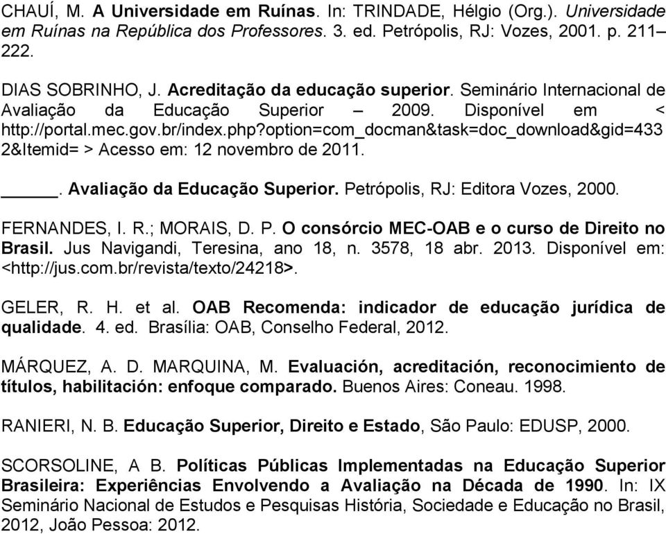 option=com_docman&task=doc_download&gid=433 2&Itemid= > Acesso em: 12 novembro de 2011.. Avaliação da Educação Superior. Petrópolis, RJ: Editora Vozes, 2000. FERNANDES, I. R.; MORAIS, D. P. O consórcio MEC-OAB e o curso de Direito no Brasil.