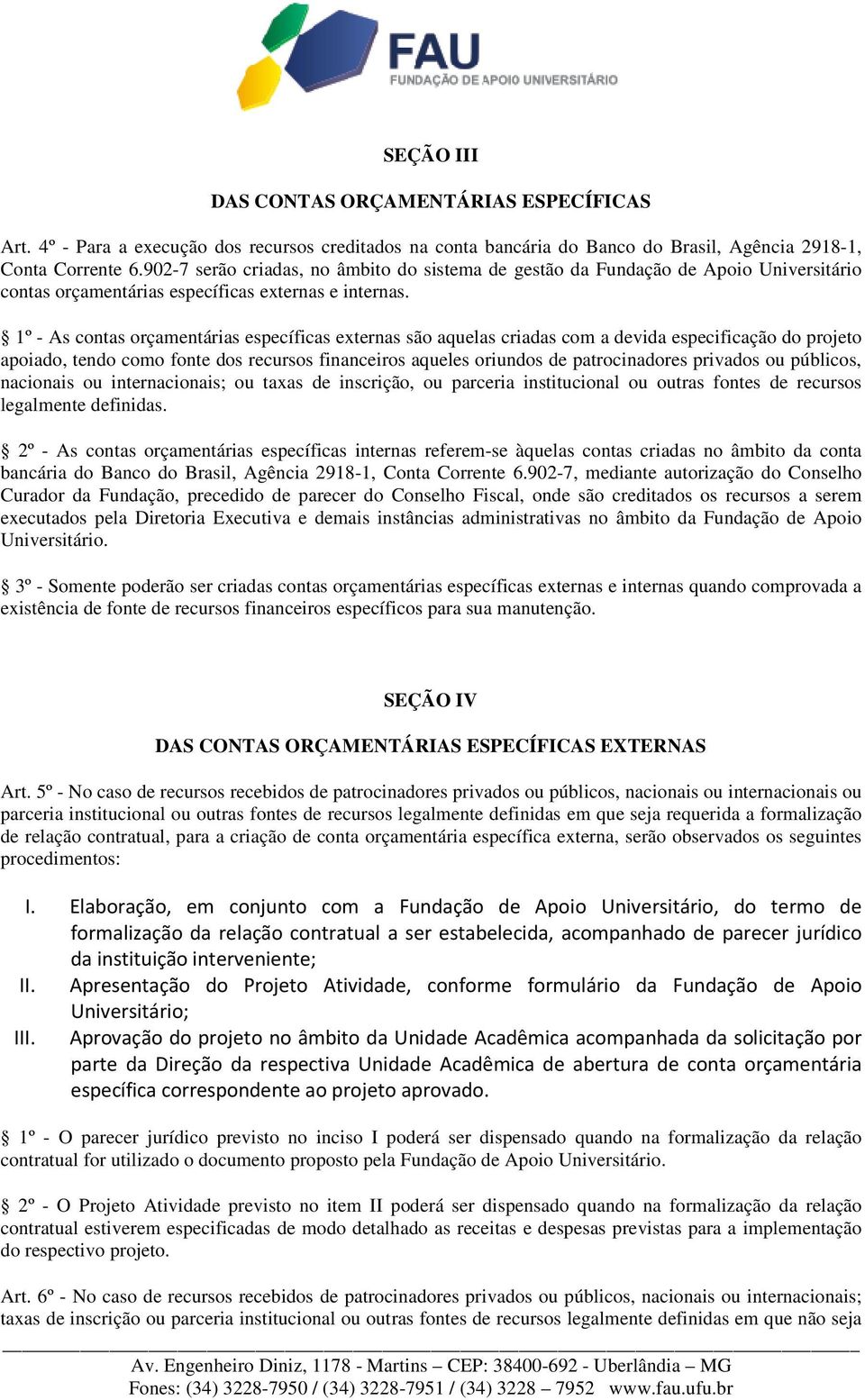 1º - As contas orçamentárias específicas externas são aquelas criadas com a devida especificação do projeto apoiado, tendo como fonte dos recursos financeiros aqueles oriundos de patrocinadores