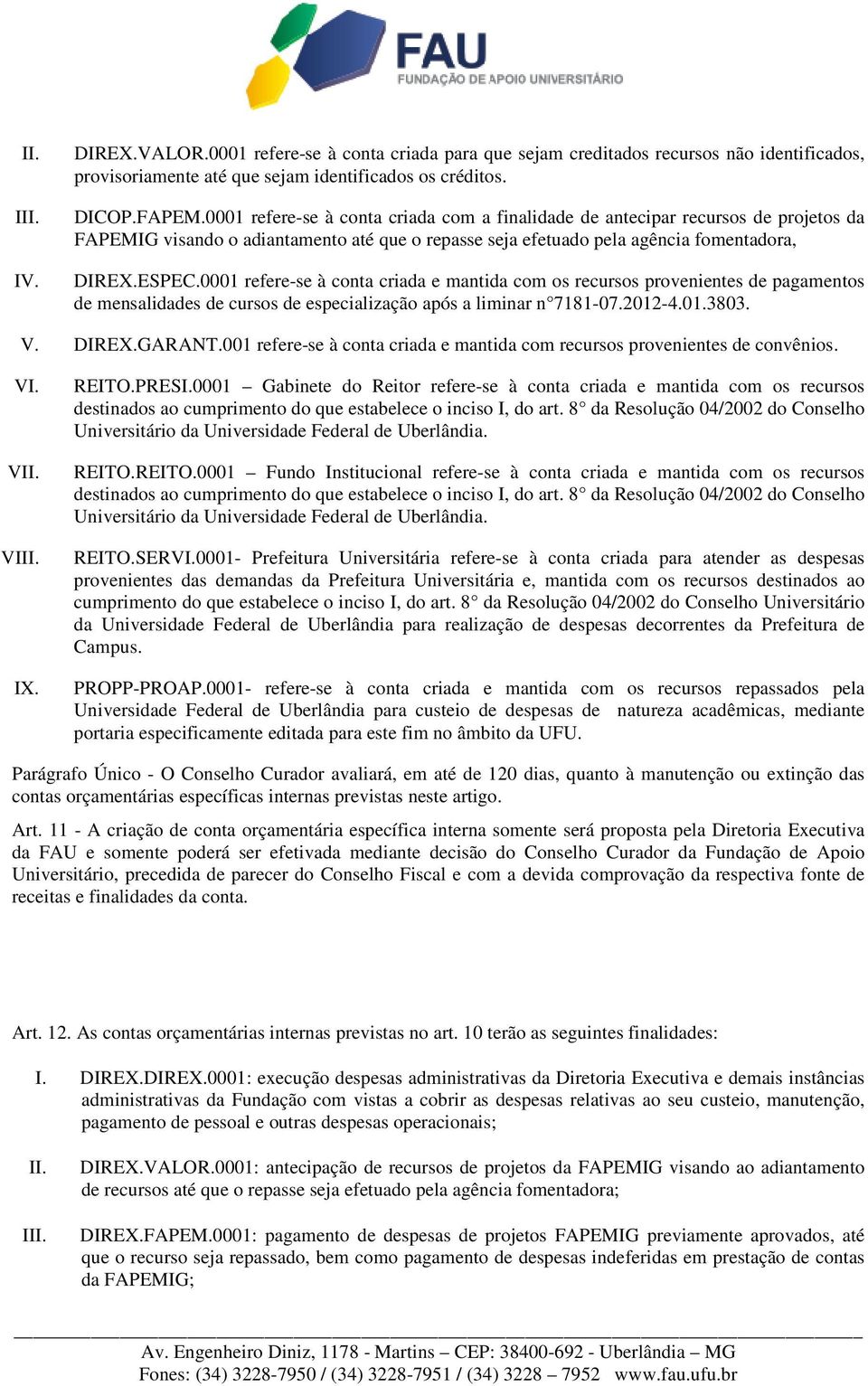 0001 refere-se à conta criada e mantida com os recursos provenientes de pagamentos de mensalidades de cursos de especialização após a liminar n 7181-07.2012-4.01.3803. V. DIREX.GARANT.