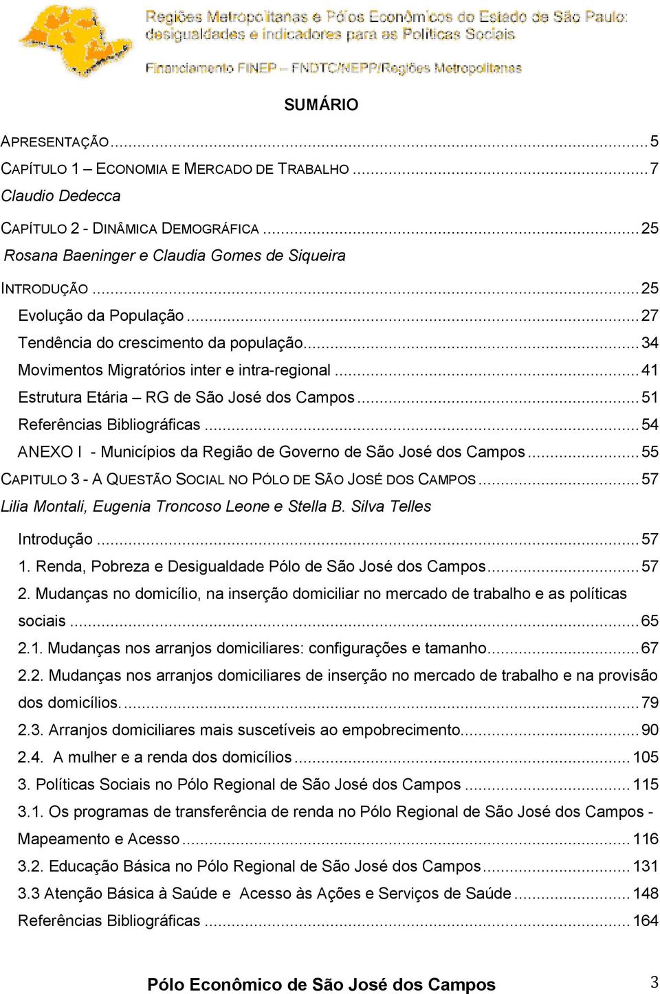 ..54 ANEXO I - Municípios da Região de Governo de São José dos Campos...55 CAPITULO 3 - A QUESTÃO SOCIAL NO PÓLO DE SÃO JOSÉ DOS CAMPOS...57 Lilia Montali, Eugenia Troncoso Leone e Stella B.