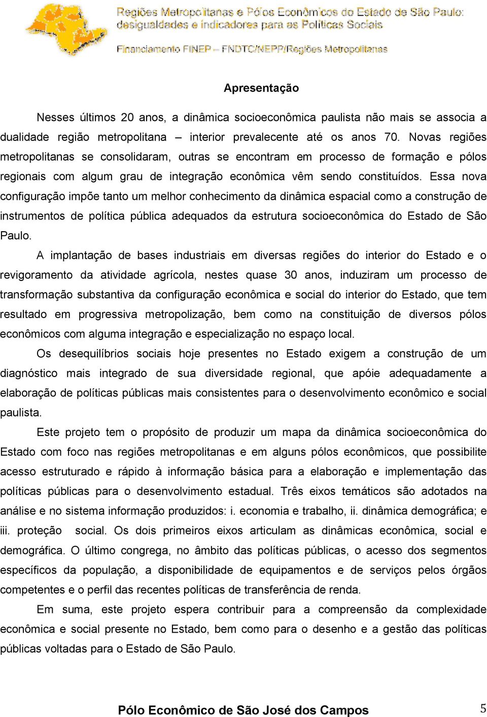 Essa nova configuração impõe tanto um melhor conhecimento da dinâmica espacial como a construção de instrumentos de política pública adequados da estrutura socioeconômica do Estado de São Paulo.