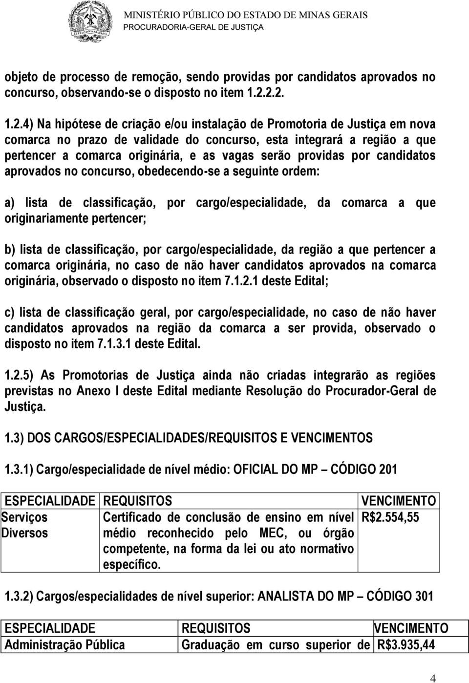 serão providas por candidatos aprovados no concurso, obedecendo-se a seguinte ordem: a) lista de classificação, por cargo/especialidade, da comarca a que originariamente pertencer; b) lista de