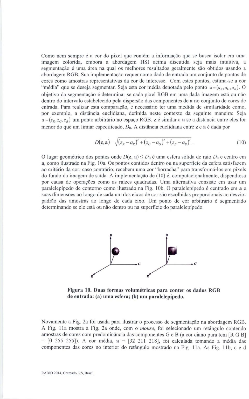 Com estes pontos, estima-se a cor "média" que se deseja segmentar. Seja esta cor média denotada pelo ponto a =(ar, ae,ab).