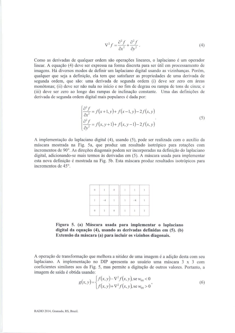 Porém, qualquer que seja a definição, ela tem que satisfazer as propriedades de uma derivada de segunda ordem, que são: uma derivada de segunda ordem (i) deve ser zero em áreas monótonas; (ii) deve