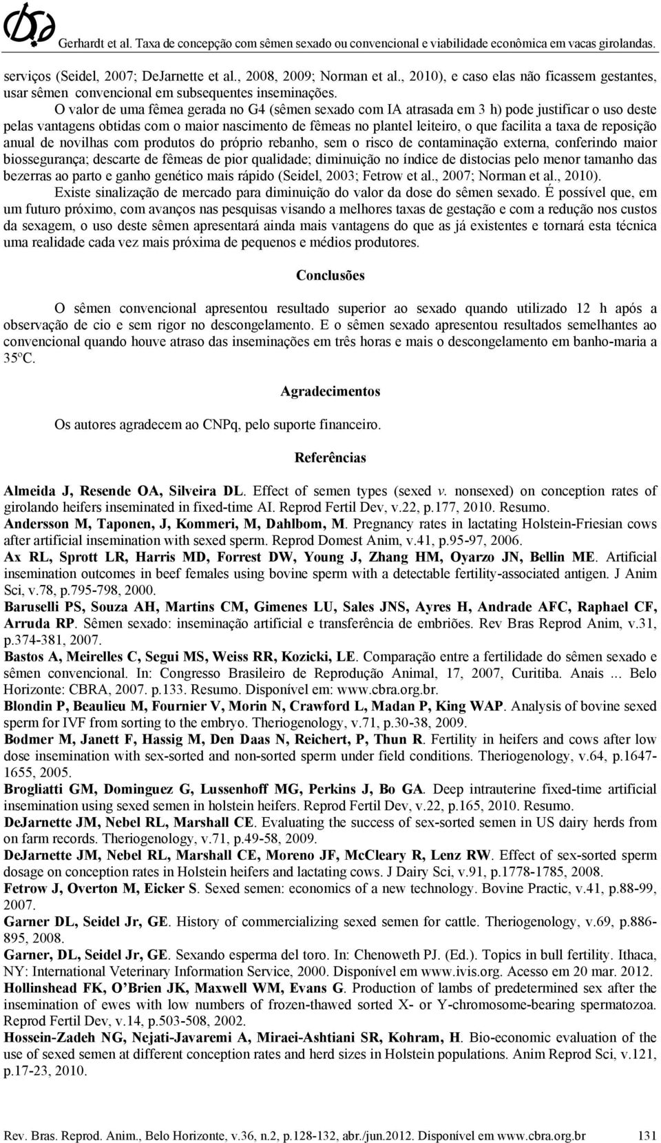 de reposição anual de novilhas com produtos do próprio rebanho, sem o risco de contaminação externa, conferindo maior biossegurança; descarte de fêmeas de pior qualidade; diminuição no índice de