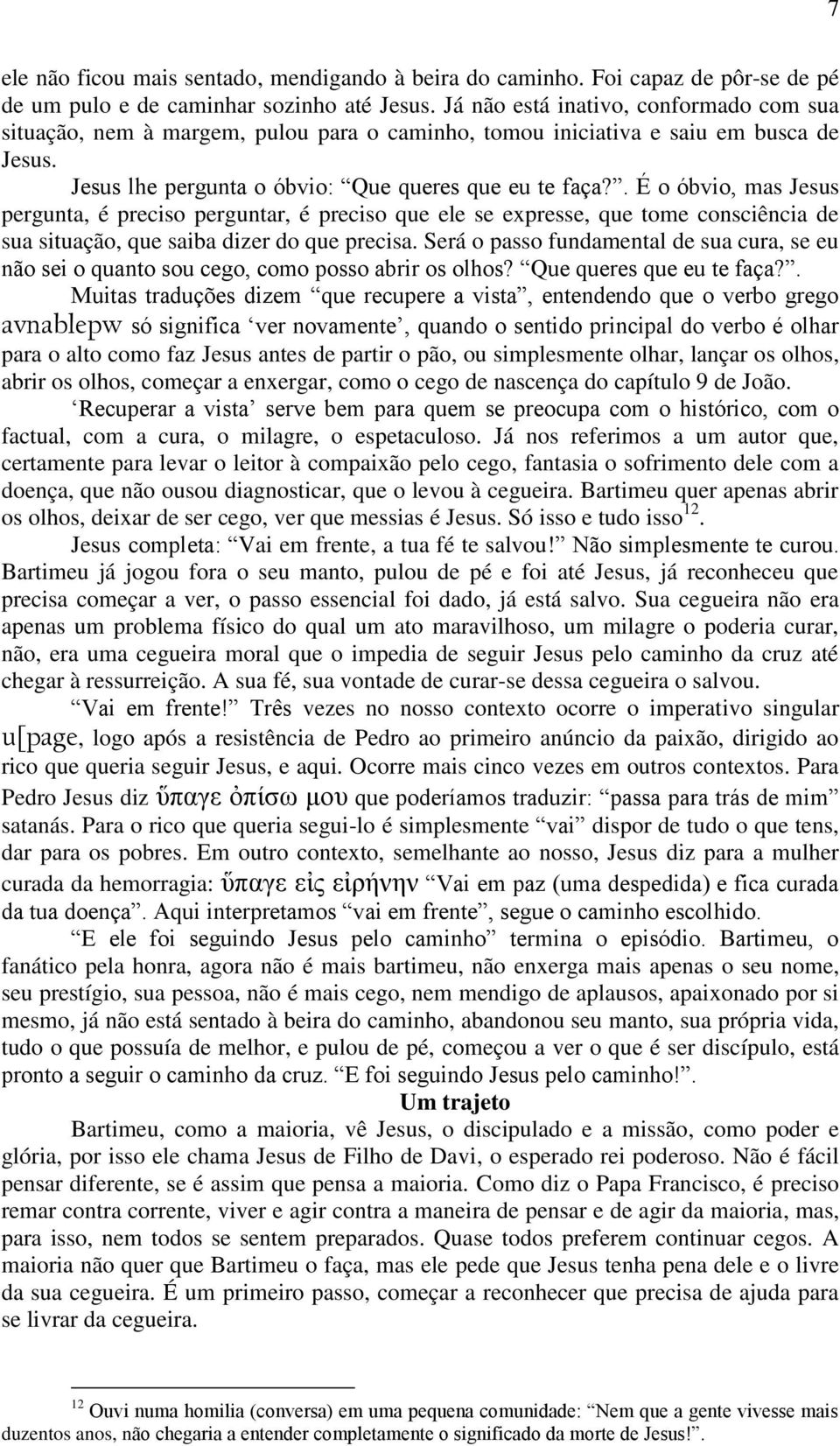 . É o óbvio, mas Jesus pergunta, é preciso perguntar, é preciso que ele se expresse, que tome consciência de sua situação, que saiba dizer do que precisa.