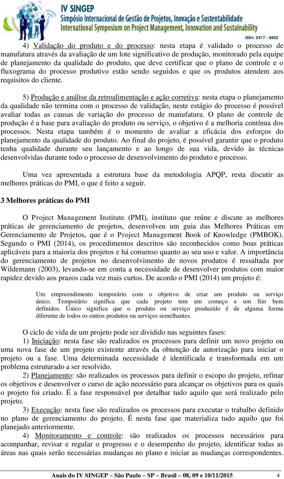 5) Produção e análise da retroalimentação e ação corretiva: nesta etapa o planejamento da qualidade não termina com o processo de validação, neste estágio do processo é possível avaliar todas as