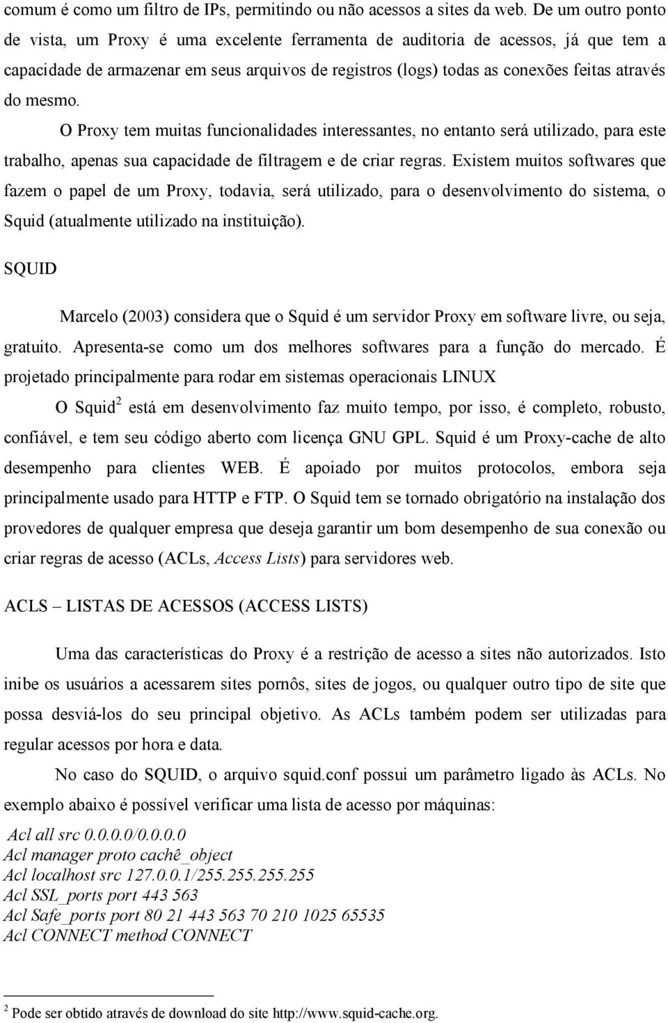 mesmo. O Proxy tem muitas funcionalidades interessantes, no entanto será utilizado, para este trabalho, apenas sua capacidade de filtragem e de criar regras.