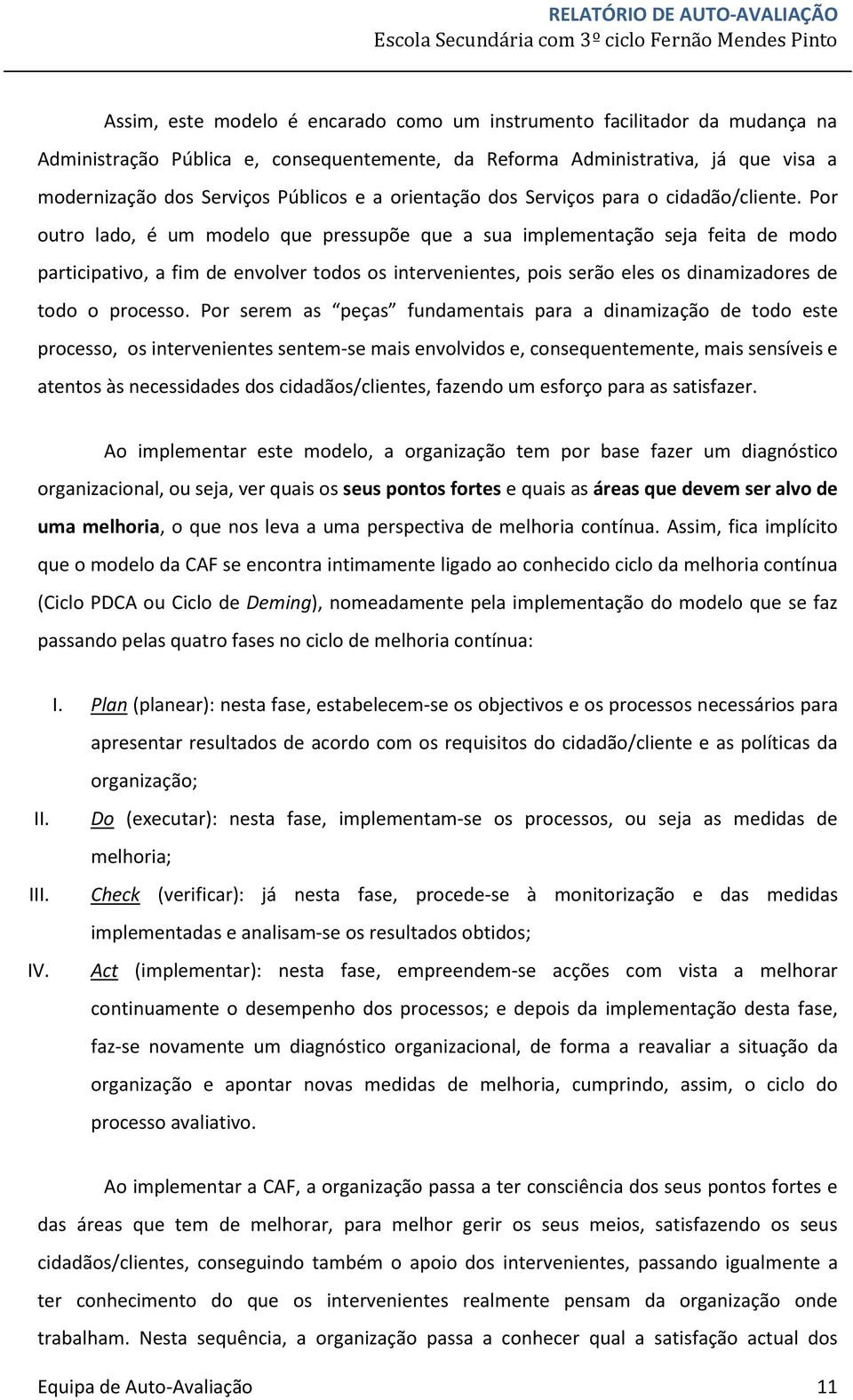 Por outro lado, é um modelo que pressupõe que a sua implementação seja feita de modo participativo, a fim de envolver todos os intervenientes, pois serão eles os dinamizadores de todo o processo.