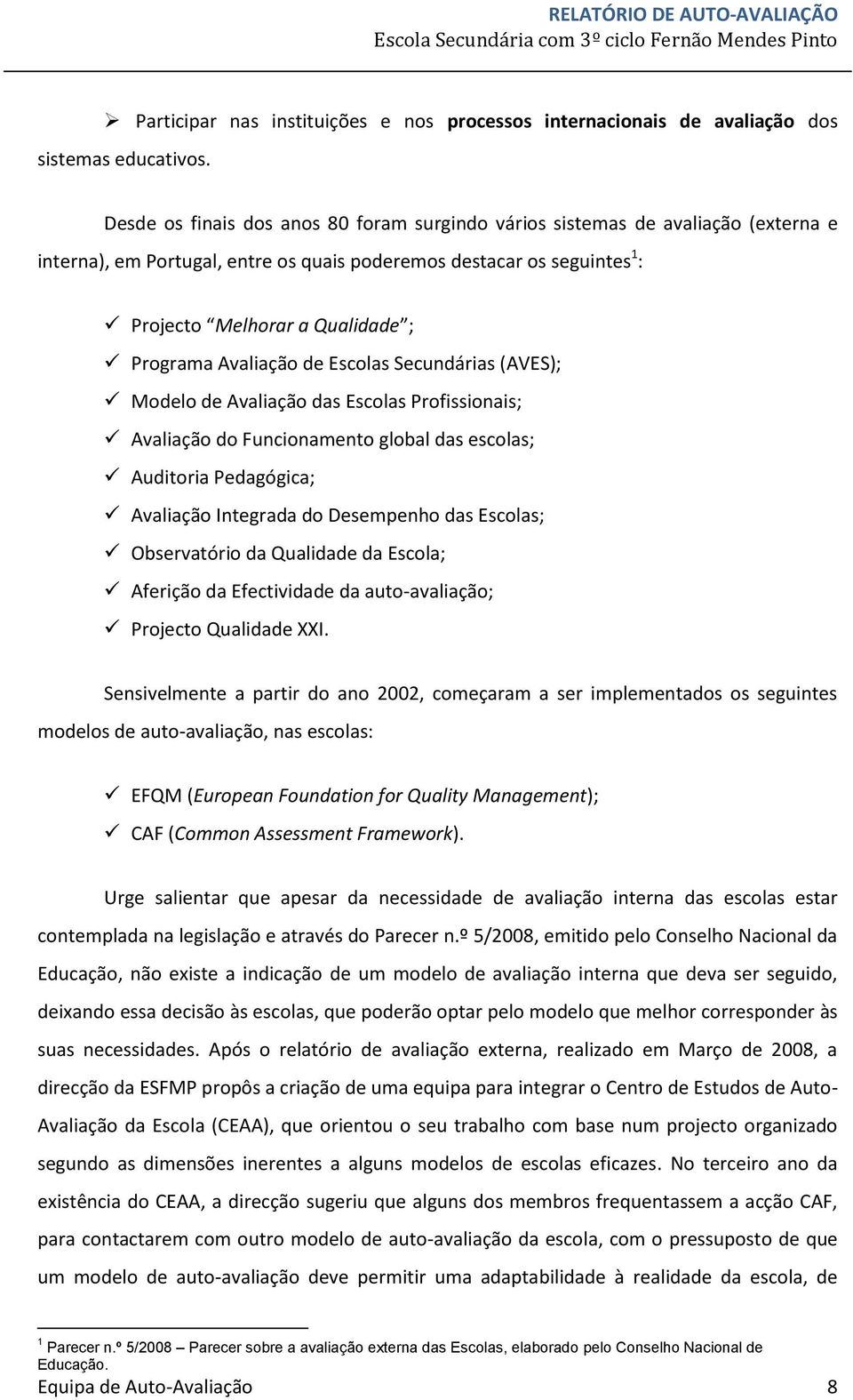 Avaliação de Escolas Secundárias (AVES); Modelo de Avaliação das Escolas Profissionais; Avaliação do Funcionamento global das escolas; Auditoria Pedagógica; Avaliação Integrada do Desempenho das